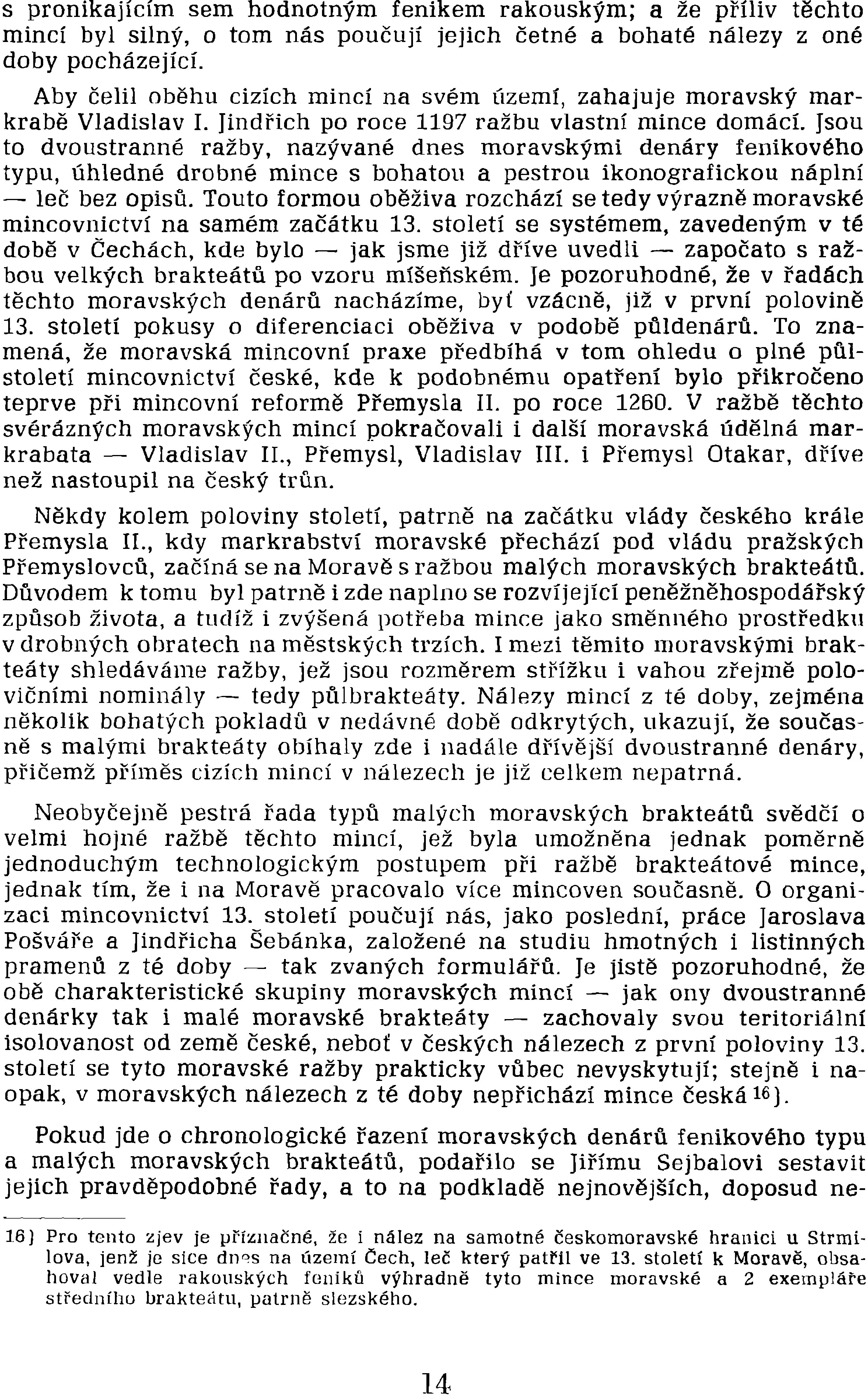 těchto moravských denárů nacházíme, byť vzácně, již v první polovině 13. století pokusy o diferenciaci oběživa v podobě půldenárů.