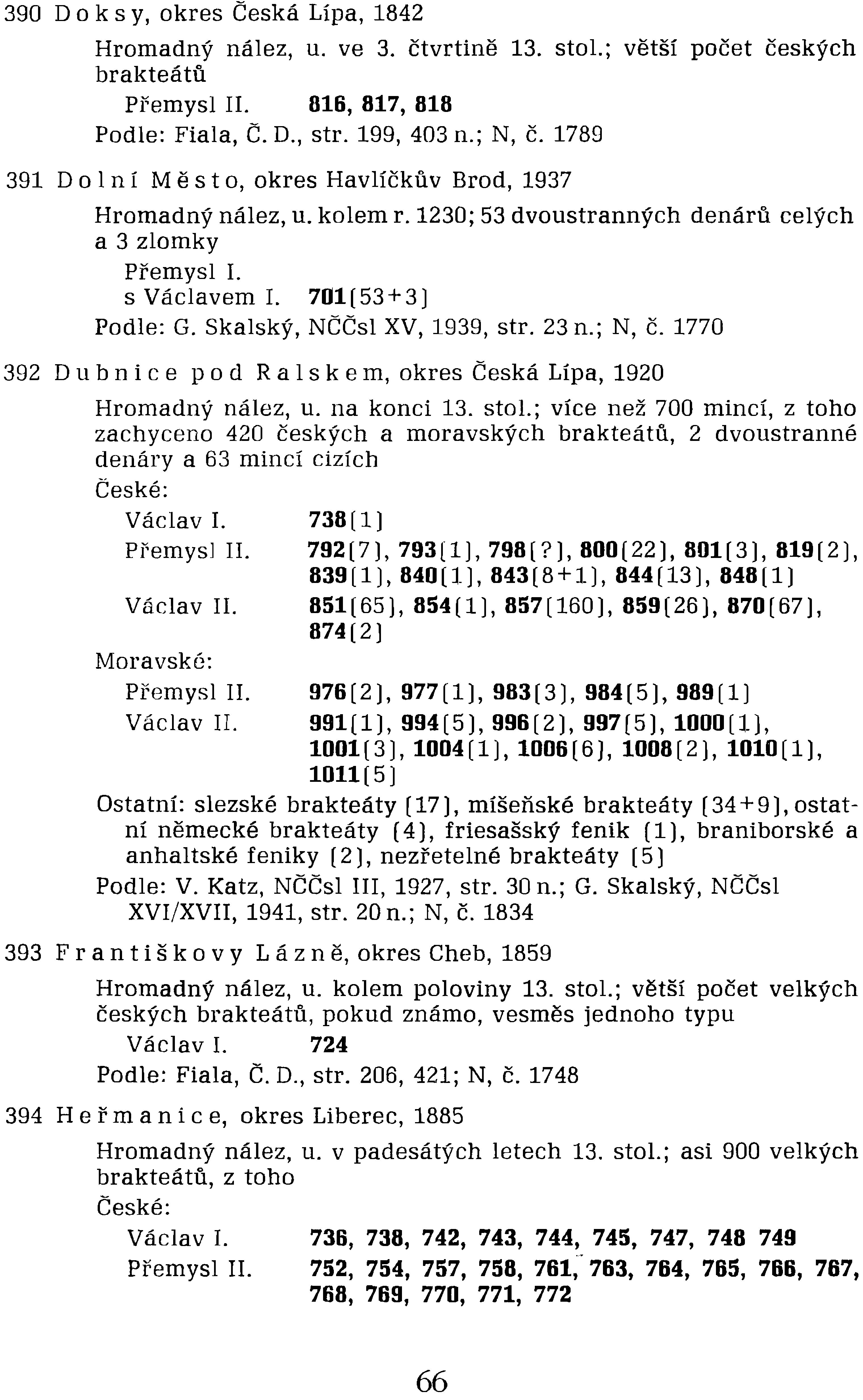 s Václavem I. 701(53+3] Podle: G. Skalský, NČČsl XV, 1939, str. 23 n.; N, Č. 1770 392 Dub nic e pod Ra 1s k e m, okres Česká Lípa, 1920 Hromadný nález, u. na konci 13. stol.