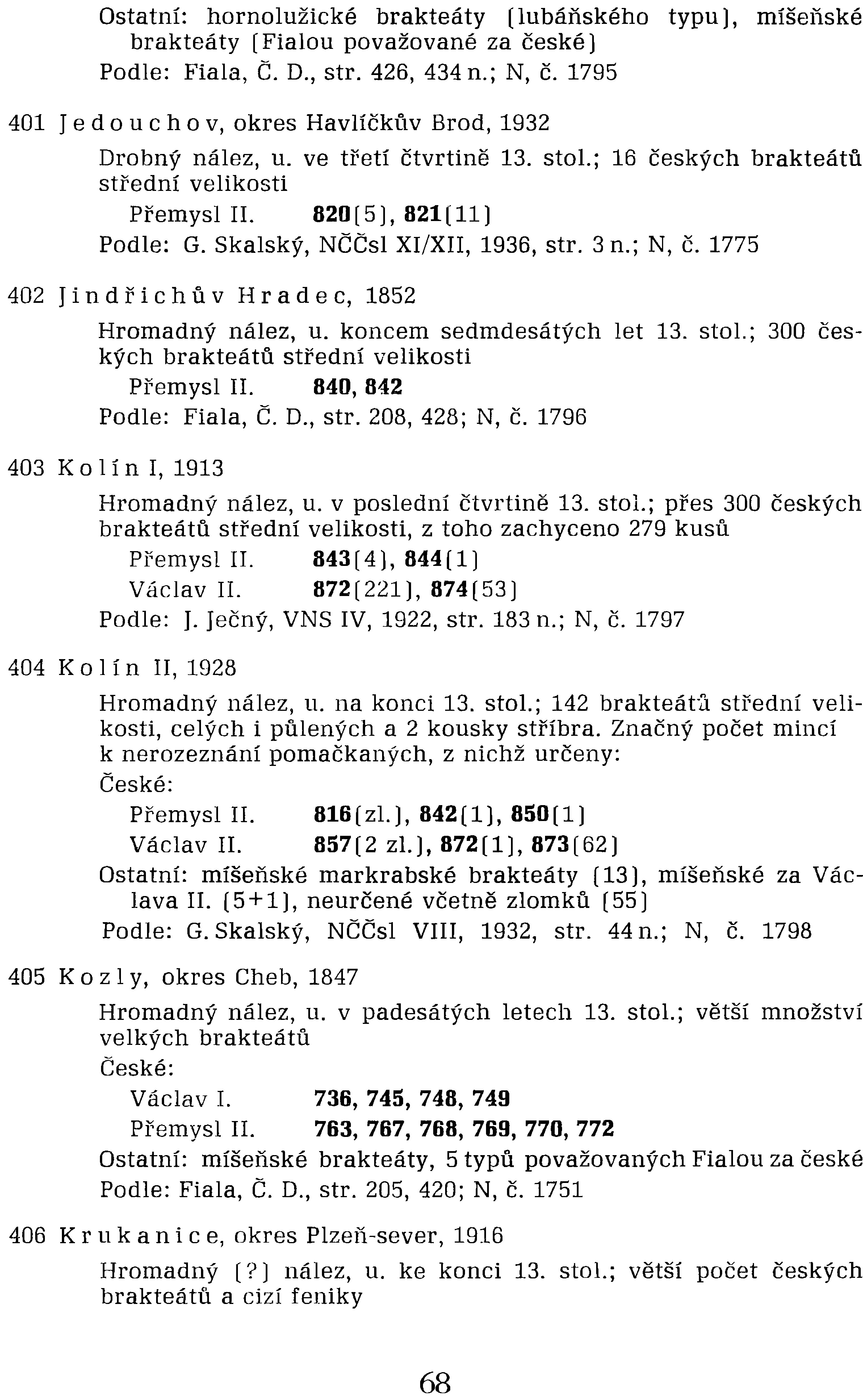 402 Ji n dři c h fl vhl' a d e c, 1852 Hromadný nález, u. koncem sedmdesátých let 13. stol.; 300 českých brakteátů střední velikosti Přemysl II. 840, 842 Podle: Fiala, Č. D., str. 208, 428; N, Č.