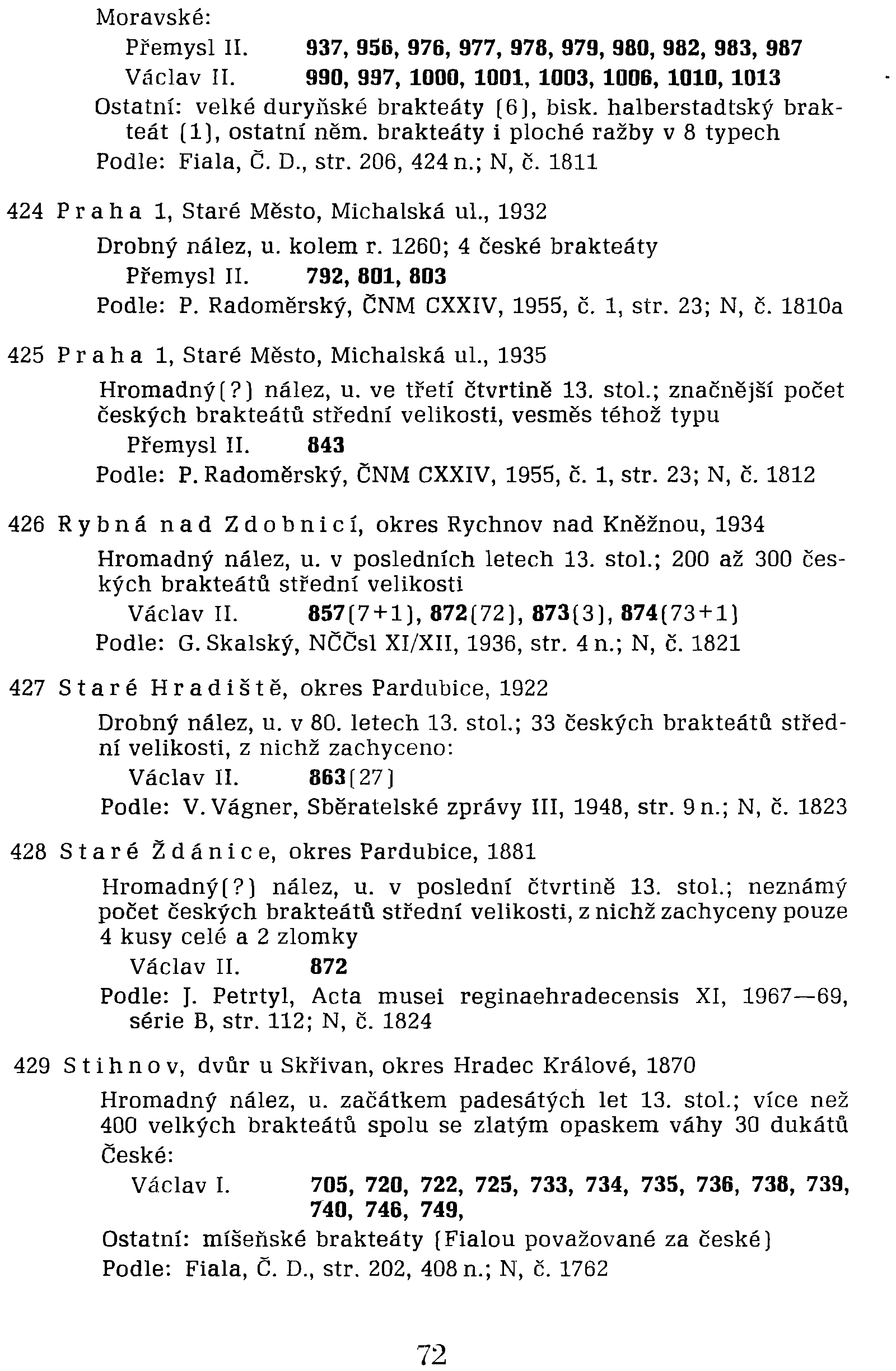 Podle: P. Radoměrský, ČNM CXXIV, 1955, Č. 1, str. 23; N, Č. 1810a 425 Pl' a hal, Staré Město, Michalská ul., 1935 Hromadný (?) nález, u. ve třetí čtvrtině 13. stol.