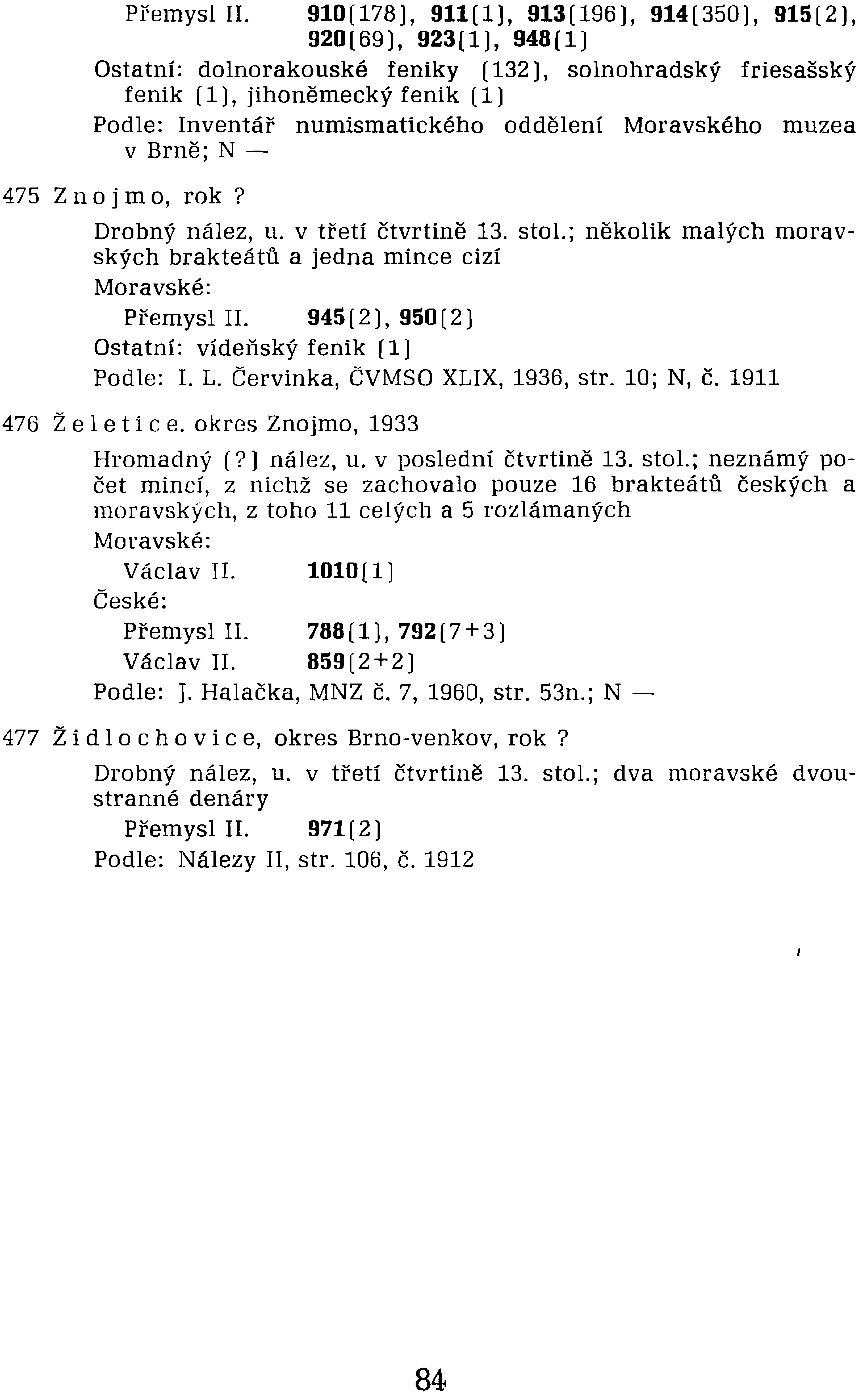 Přemysl II. 945 (2], 950 (2] Ostatní: vídeňský fenik (1] Podle: I. L. Červinka, ČVMSO XLIX, 1936, str. 10; N, č. 1911 476 Žel e t i c e. okres Znojmo, 1933 Hromadný (?] nález, u.