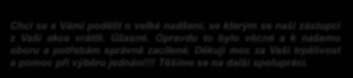 Co říkají firmy " Chci se s Vámi podělit o velké nadšení, se kterým se naši zástupci z Vaší akce vrátili. Úžasné. Opravdu to bylo věcné a k našemu oboru a potřebám správně zacílené.