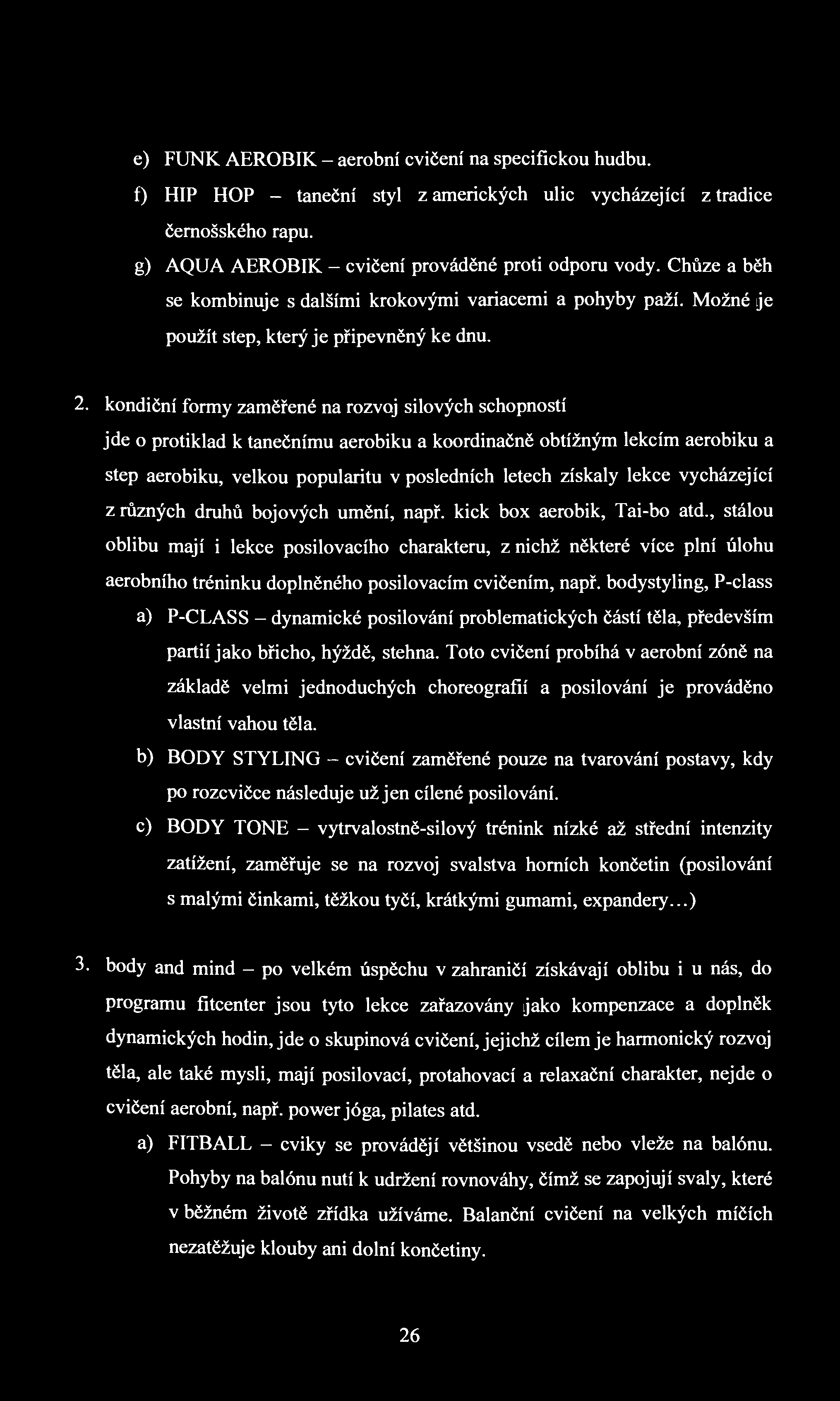 e) FUNK AEROBIK - aerobní cvičení na specifickou hudbu. f) HIP HOP - taneční styl z amerických ulic vycházející z tradice černošského rapu. g) AQUA AEROBIK - cvičení prováděné proti odporu vody.