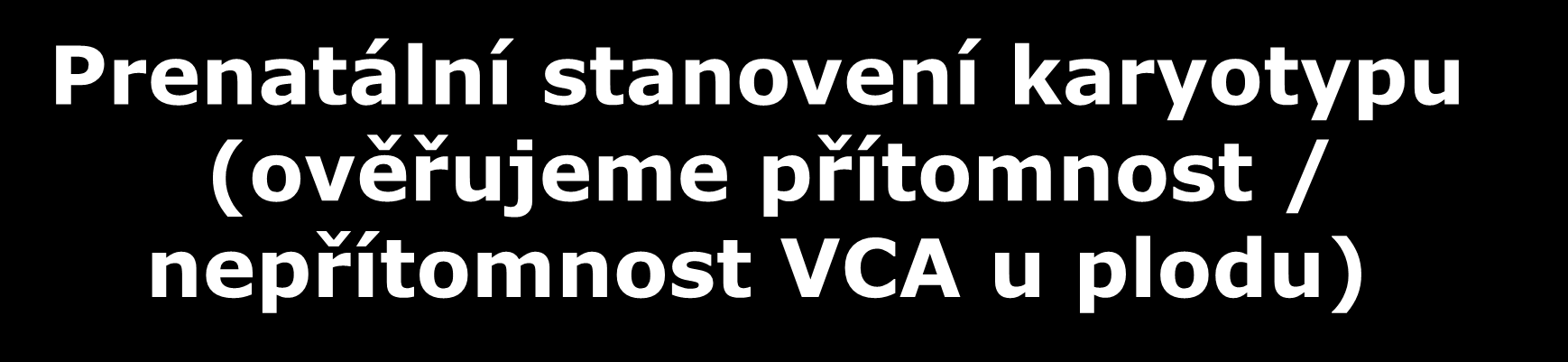 Prenatální stanovení karyotypu (ověřujeme přítomnost / nepřítomnost VCA u plodu) invazivní metody vyšetření karyotypu plodu: - odběr plodové vody (amniocentéza, AMC) klasická