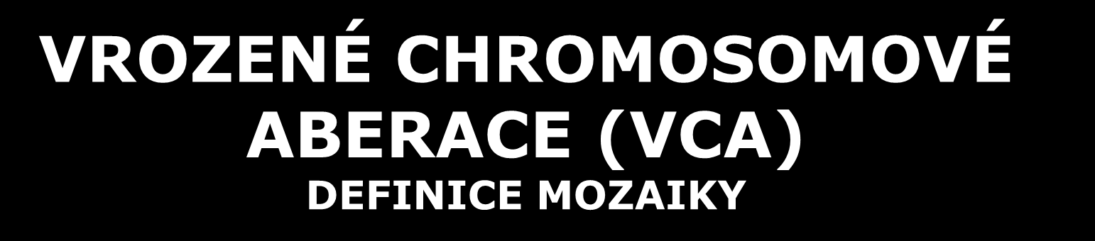 DEFINICE MOZAIKY Jedinec nebo tkáň obsahuje 2 nebo více buněčných klonů s odlišným karyotypem pocházejících z jediné