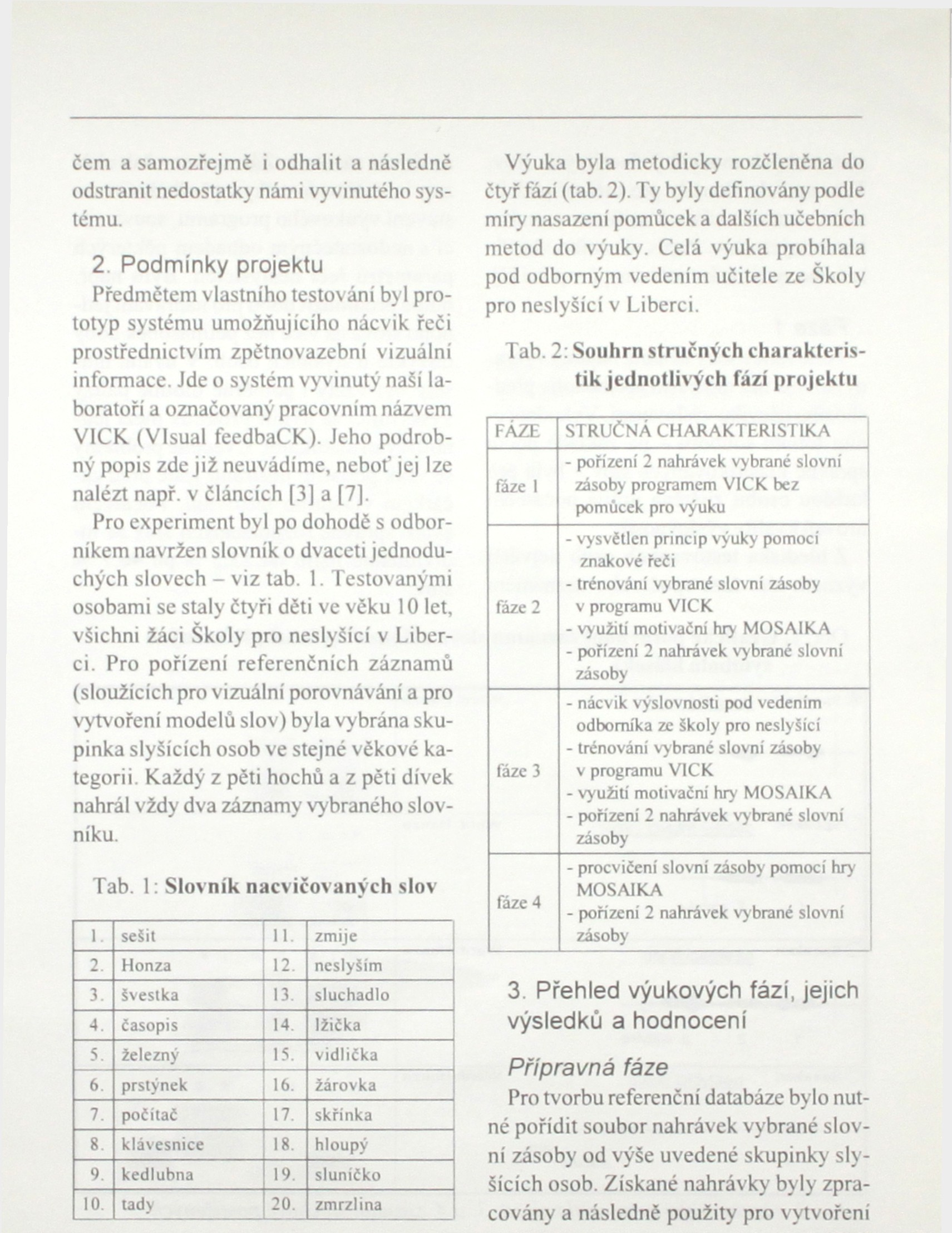 čem a samozřejmě i odhalit a následně odstranit nedostatky námi vyvinutého systému. 2.