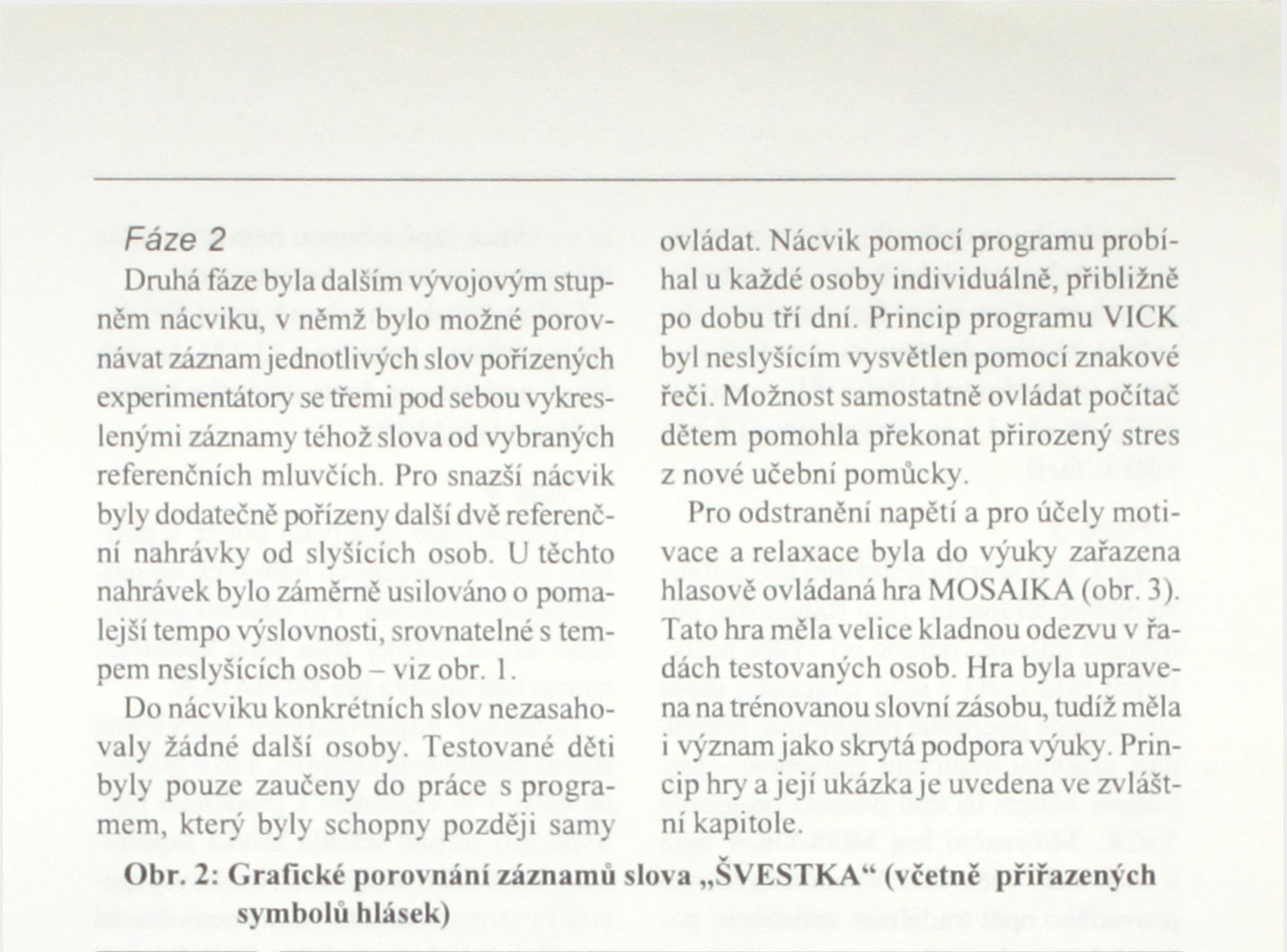 Fáze 2 Druhá fáze byla dalším vývojovým stupněm nácviku, v němž bylo možné porovnávat záznam jednotlivých slov pořízených experimentátory se třemi pod sebou vykreslenými záznamy téhož slova od