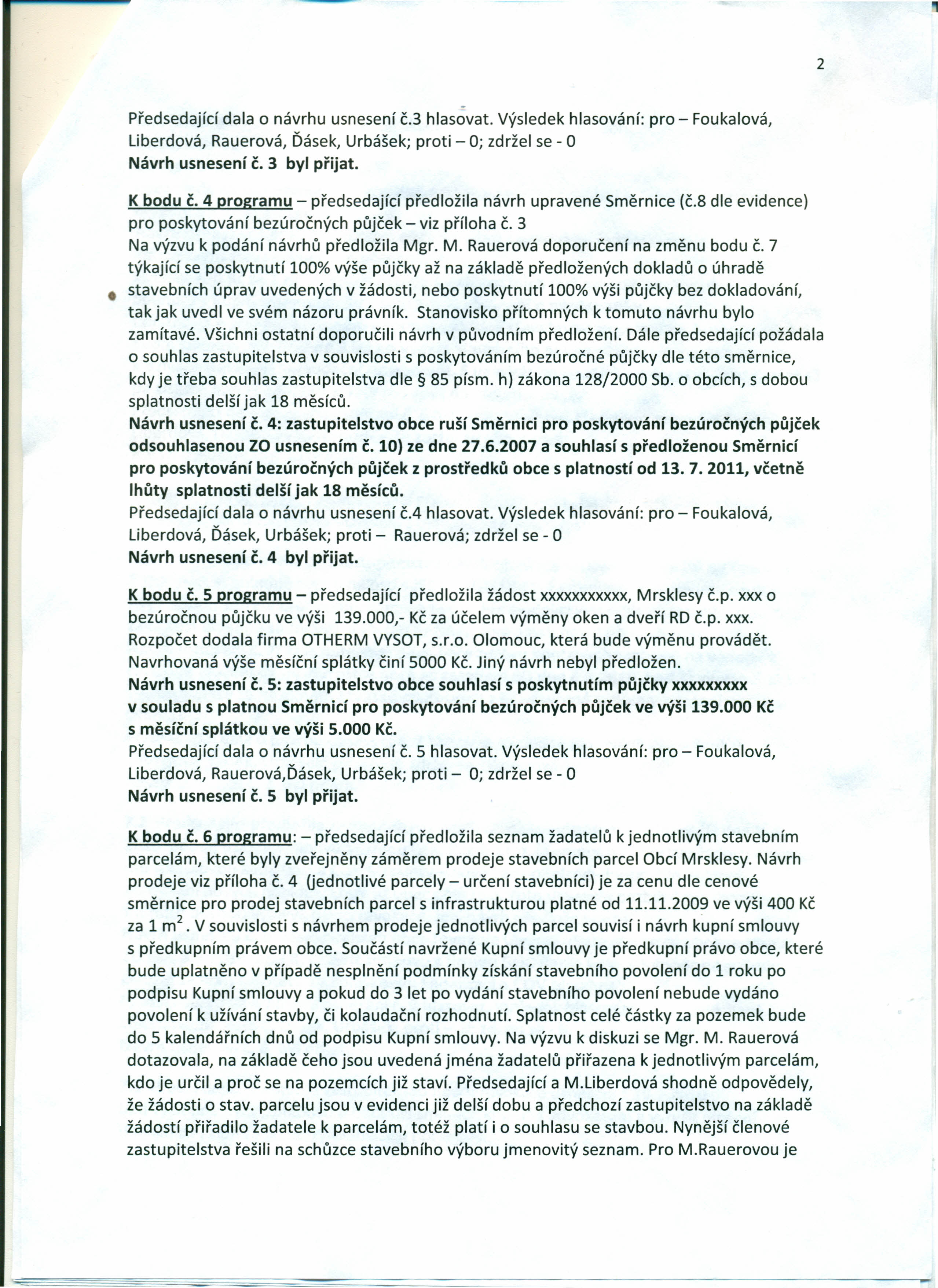 2 - Předsedající dala o návrhu usnesení č.3 hlasovat. Výsledek hlasování: pro - Foukalová, Liberdová, Rauerová, Ďásek, Urbášek; proti - O; zdržel se - O Návrh usnesení č. 3 byl přijat. K bodu č.