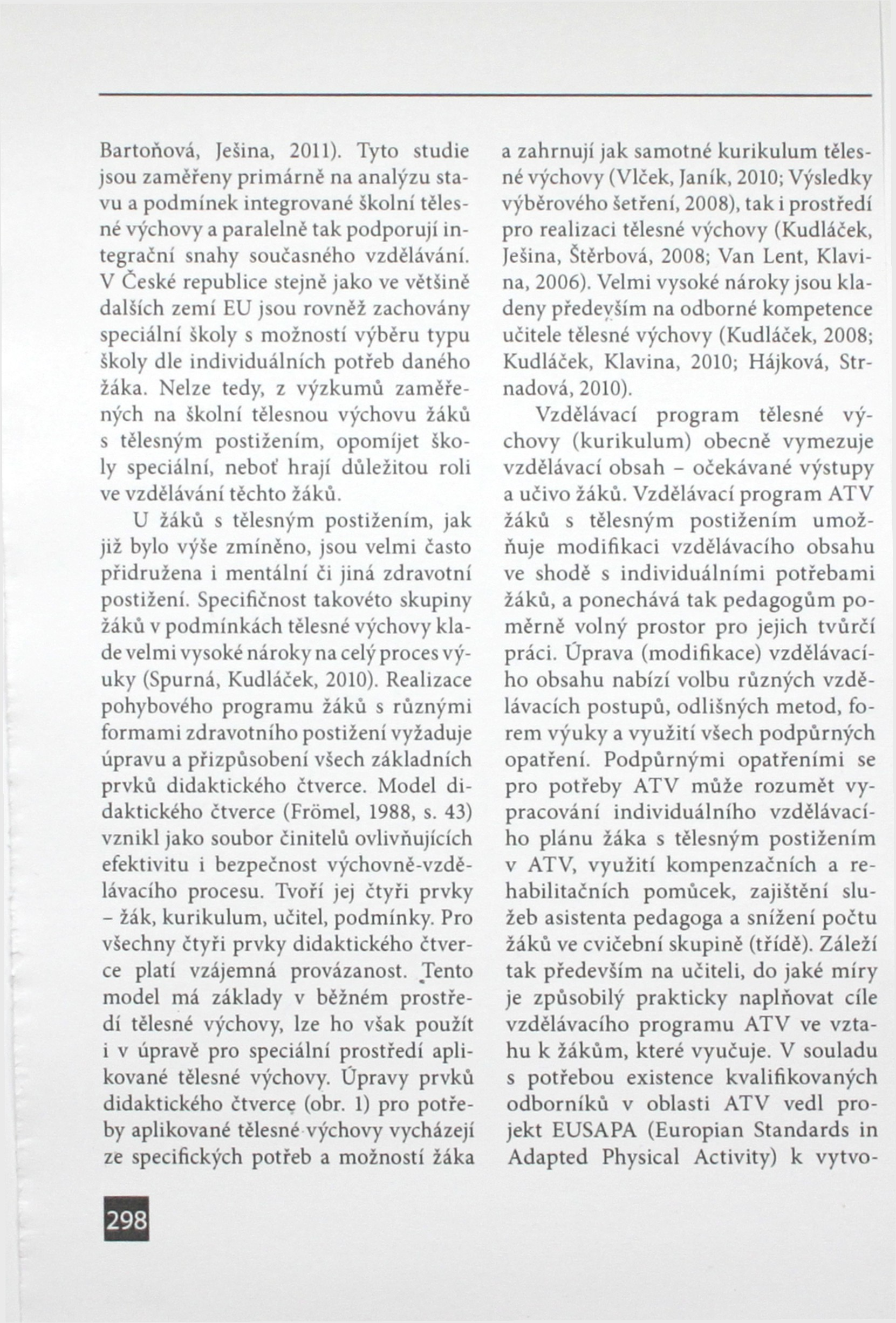 Bartoňová, Ješina, 2011). Tyto studie jsou zaměřeny primárné na analýzu stavu a podmínek integrované školní tělesné výchovy a paralelně tak podporují integrační snahy současného vzdělávání.