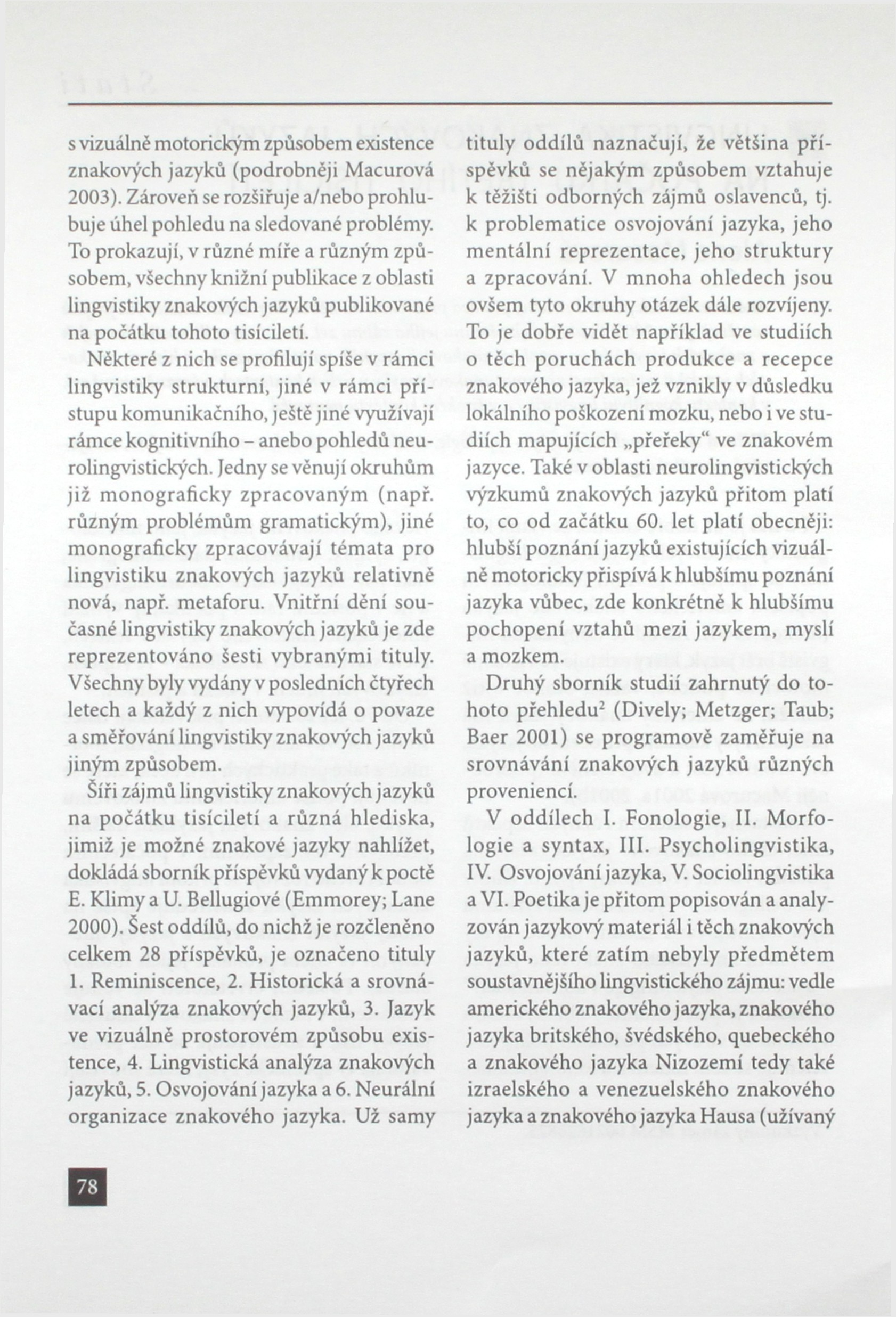 s vizuálně motorickým způsobem existence znakových jazyků (podrobněji Macurová 2003). Zároveň se rozšiřuje a/nebo prohlubuje úhel pohledu na sledované problémy.