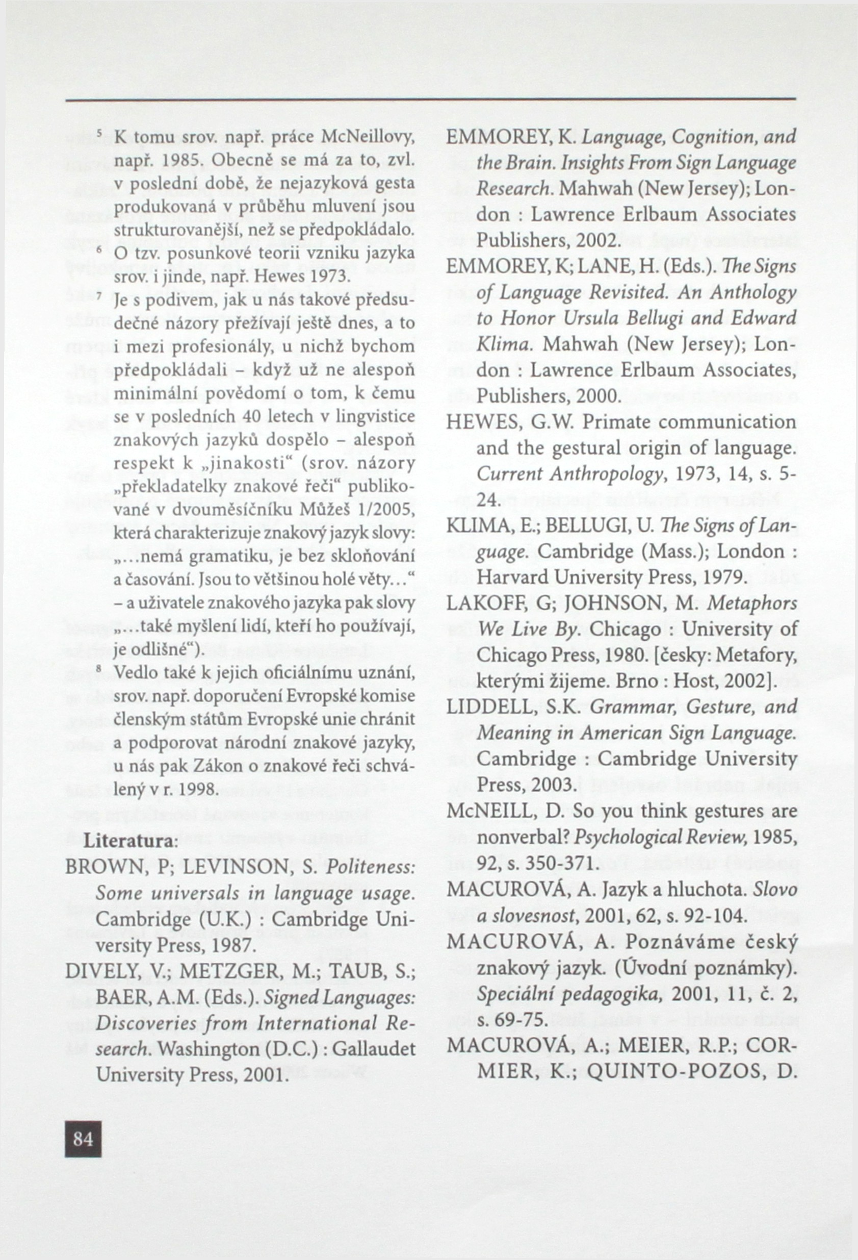 5 K tomu srov. napr. práce McNeillovy, např. 1985. Obecné se má za to, zvl. v poslední dobé, že nejazyková gesta produkovaná v průbéhu mluvení jsou strukturovanější, než se předpokládalo. 6 O tzv.