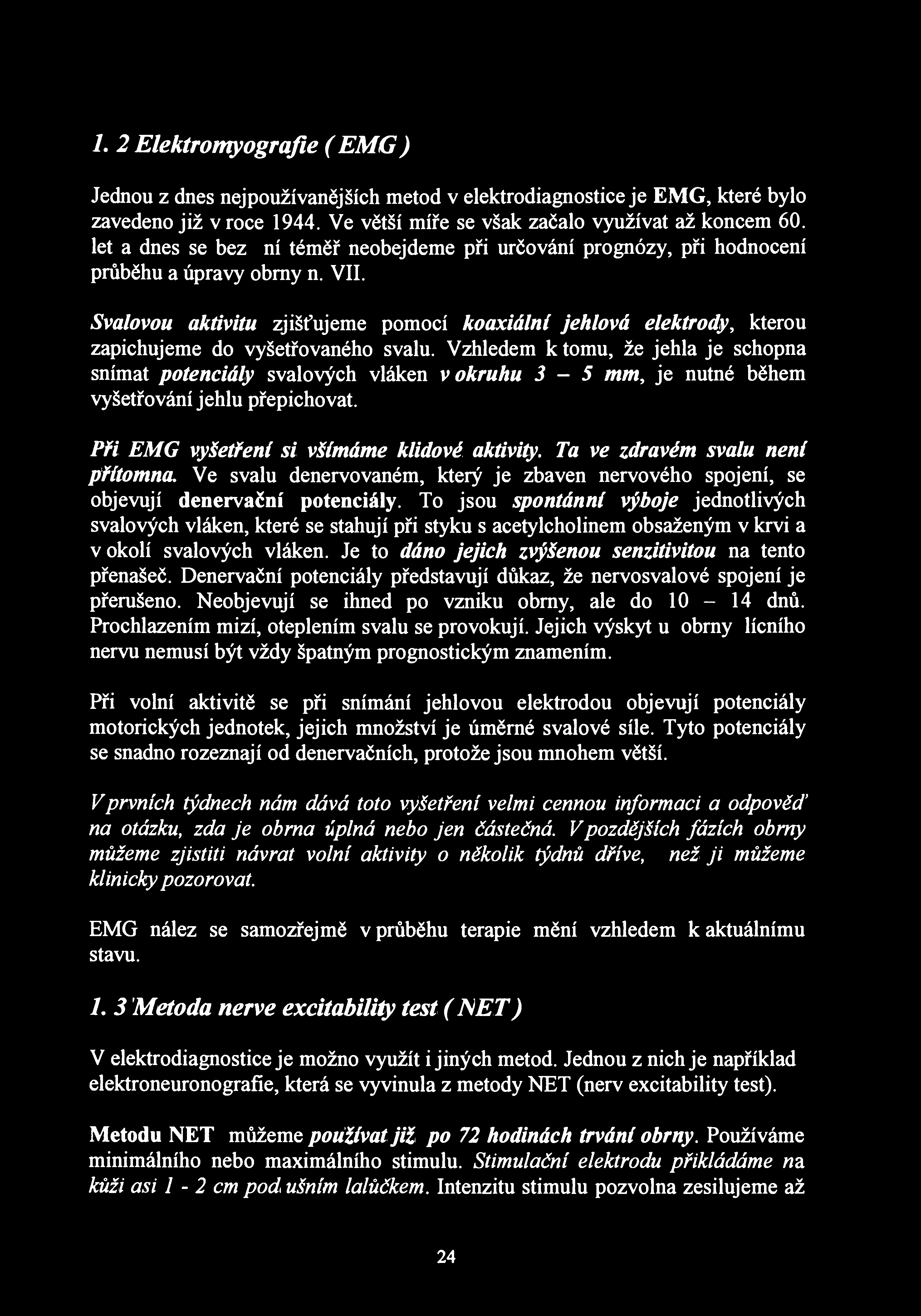 1. 2 Elektromyografie (EMG) Jednou z dnes nejpoužívanějších metod v elektrodiagnostice je EMG, které bylo zavedeno již v roce 1944. Ve větší míře se však začalo využívat až koncem 60.