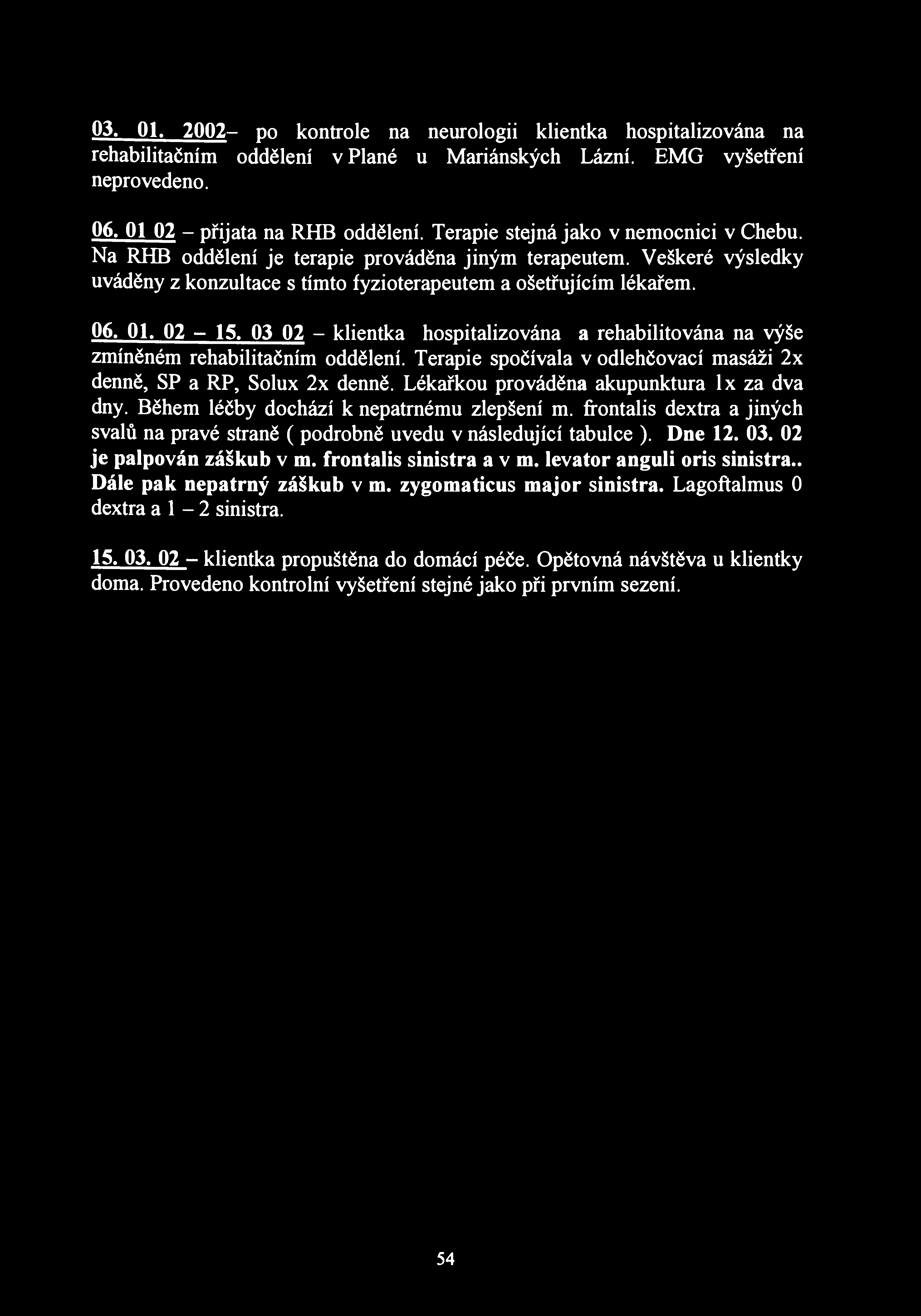 03. 01. 2002- po kontrole na neurologii klientka hospitalizována na rehabilitačním oddělení v Plané u Mariánských Lázní. EMG vyšetření neprovedeno. 06. 01 02 - přijata na RHB oddělení.