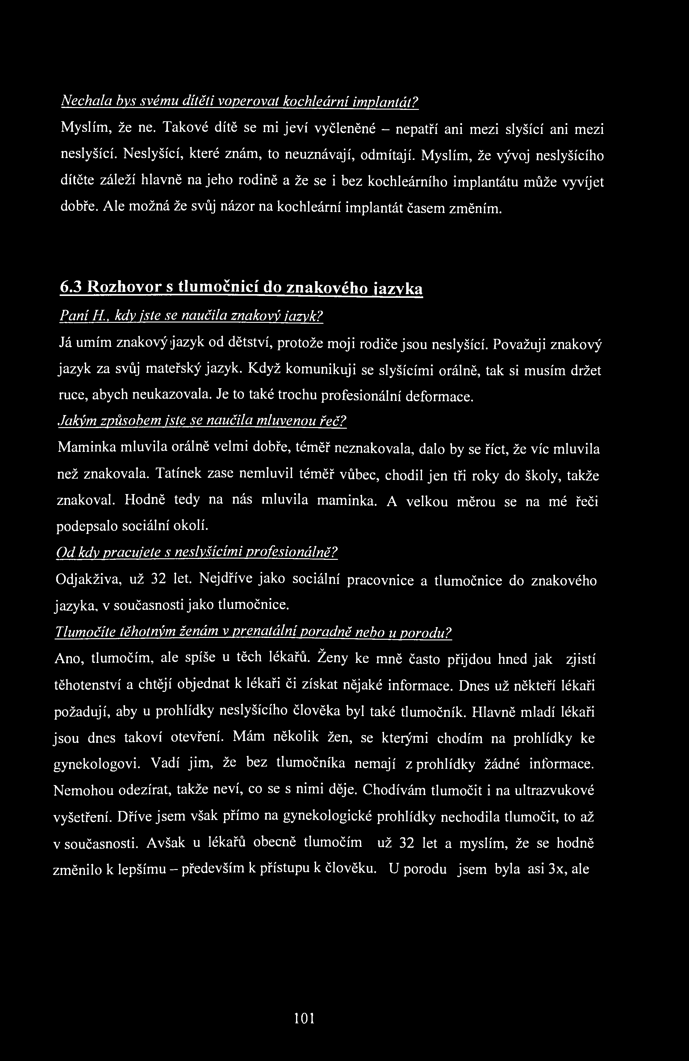 Nechala bys svému dítěti voperovat kochleární implantát? Myslím, že ne. Takové dítě se mi jeví vyčleněné - nepatří ani mezi slyšící ani mezi neslyšící. Neslyšící, které znám, to neuznávají, odmítají.