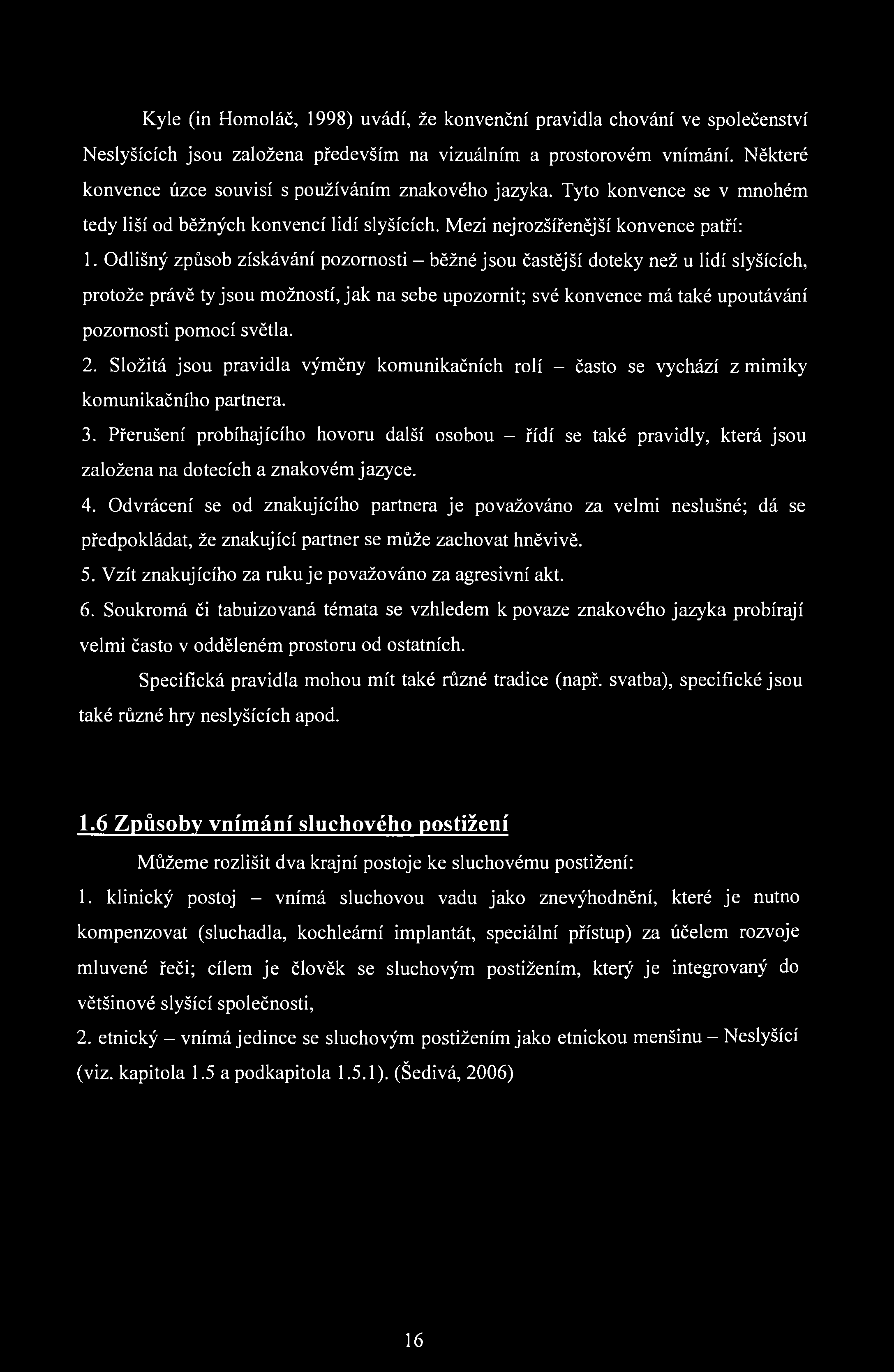 Kýle (in Homoláč, 1998) uvádí, že konvenční pravidla chování ve společenství Neslyšících jsou založena především na vizuálním a prostorovém vnímání.