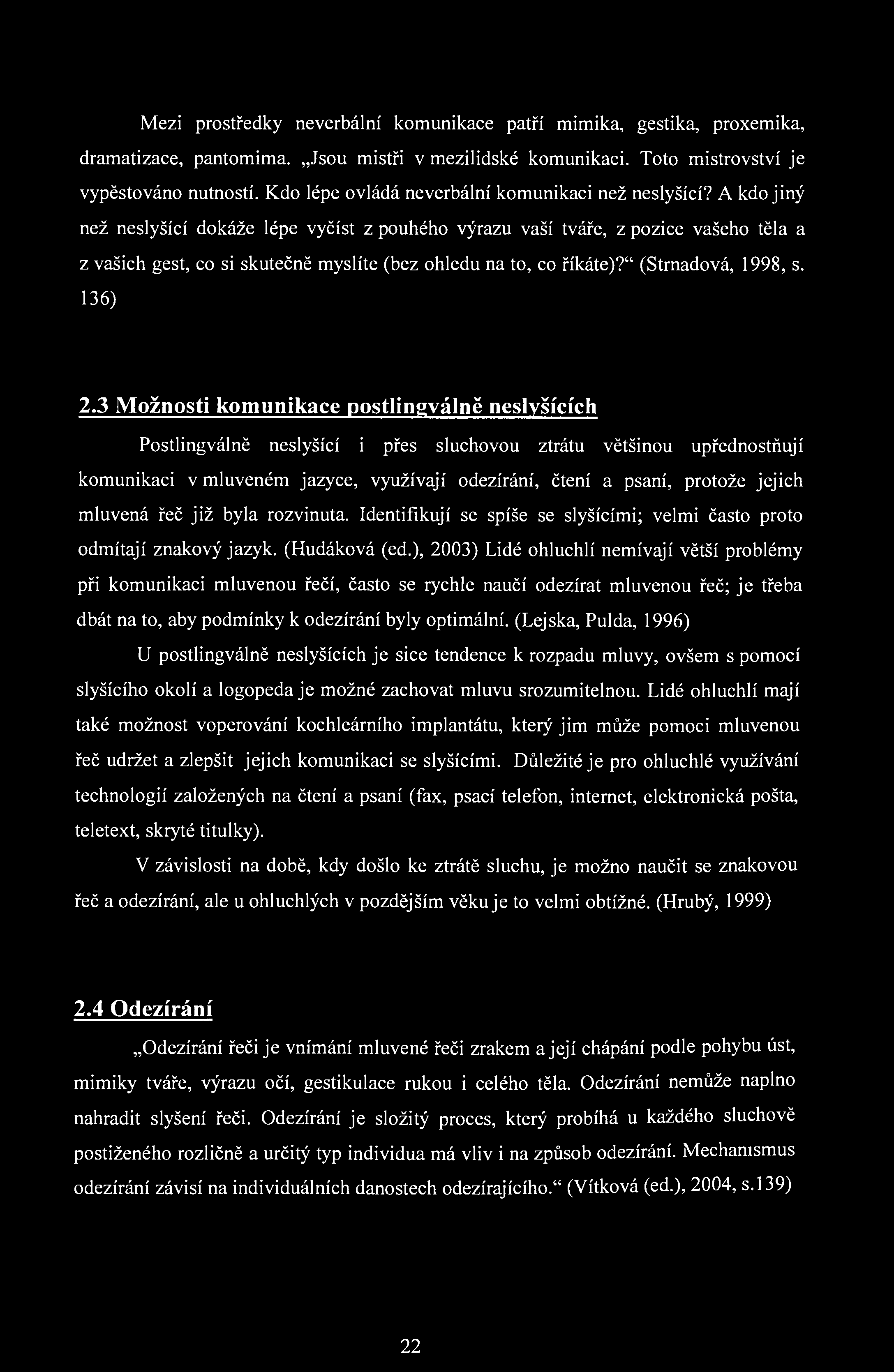 Mezi prostředky neverbální komunikace patří mimika, gestika, proxemika, dramatizace, pantomima. Jsou mistři v mezilidské komunikaci. Toto mistrovství je vypěstováno nutností.