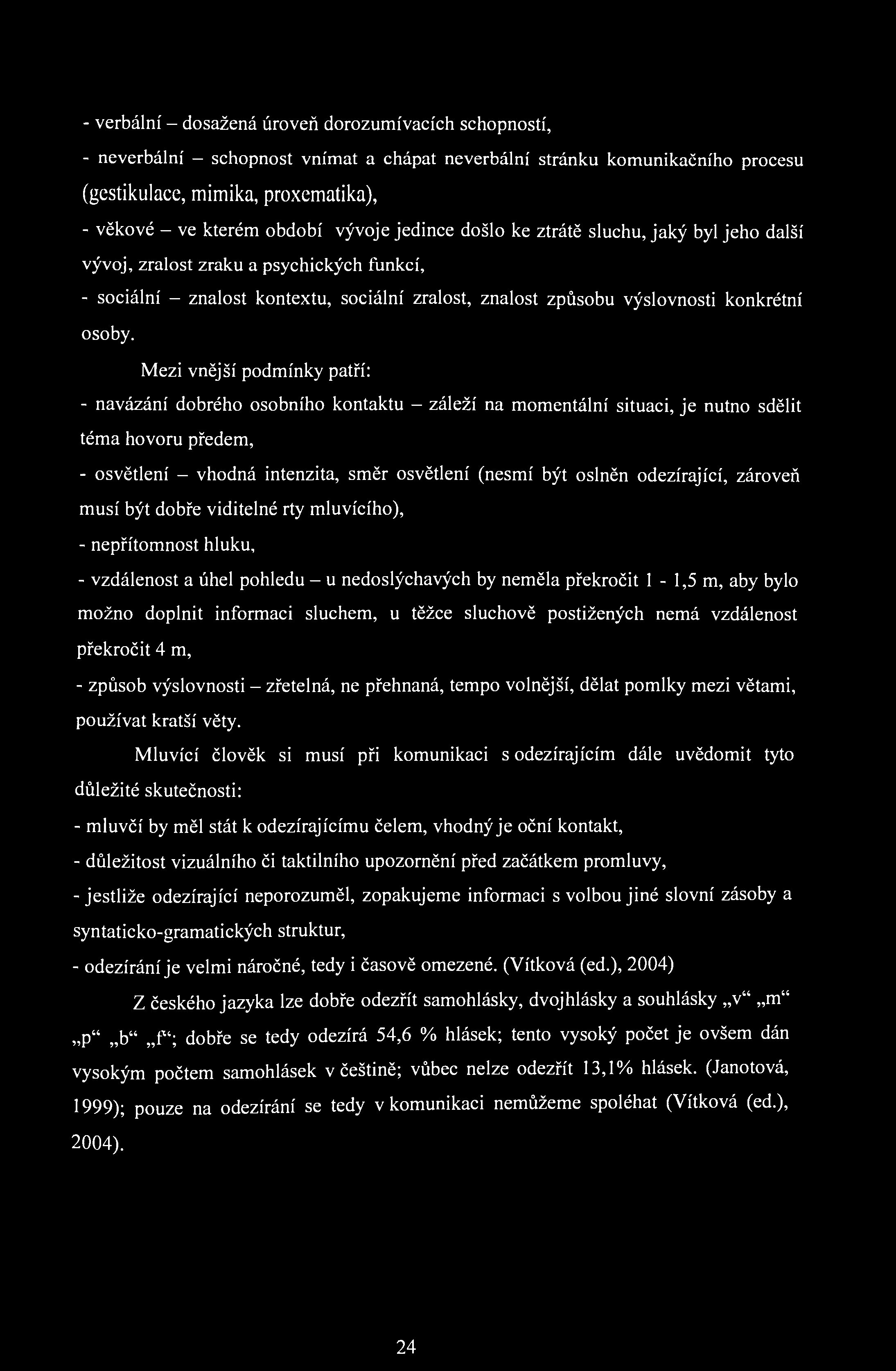 - verbální - dosažená úroveň dorozumívacích schopností, - neverbální - schopnost vnímat a chápat neverbální stránku komunikačního procesu (gestikulace, mimika, proxematika), - věkové - ve kterém