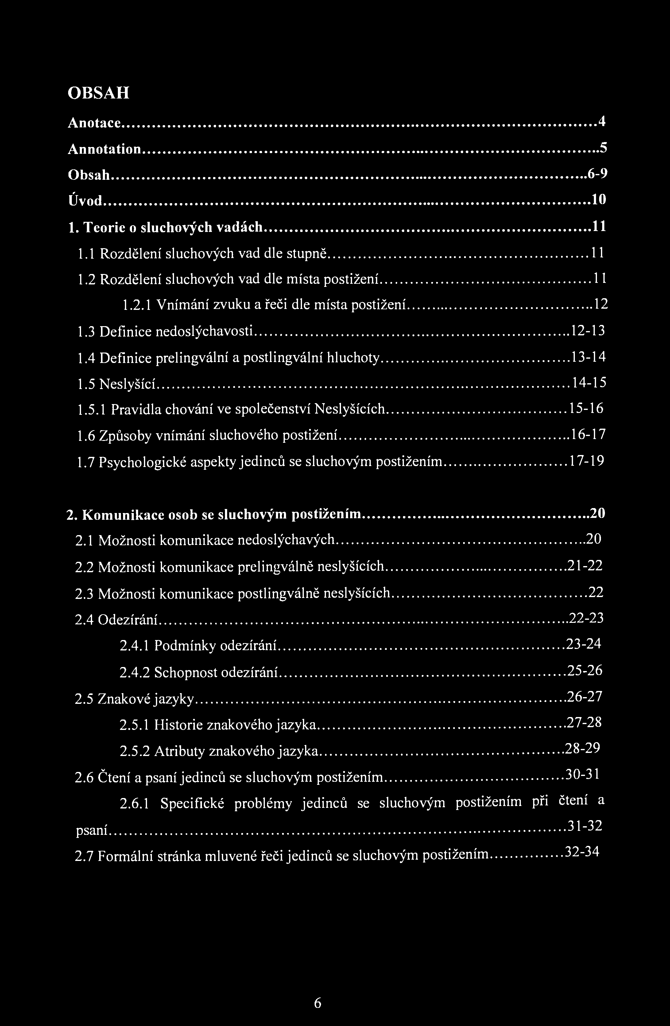 OBSAH Anotace 4 Annotation 5 Obsah 6-9 Úvod 10 1. Teorie o sluchových vadách 11 1.1 Rozdělení sluchových vad dle stupně 11 1.2 Rozdělení sluchových vad dle místa postižení 11 1.2.1 Vnímání zvuku a řeči dle místa postižení 12 1.