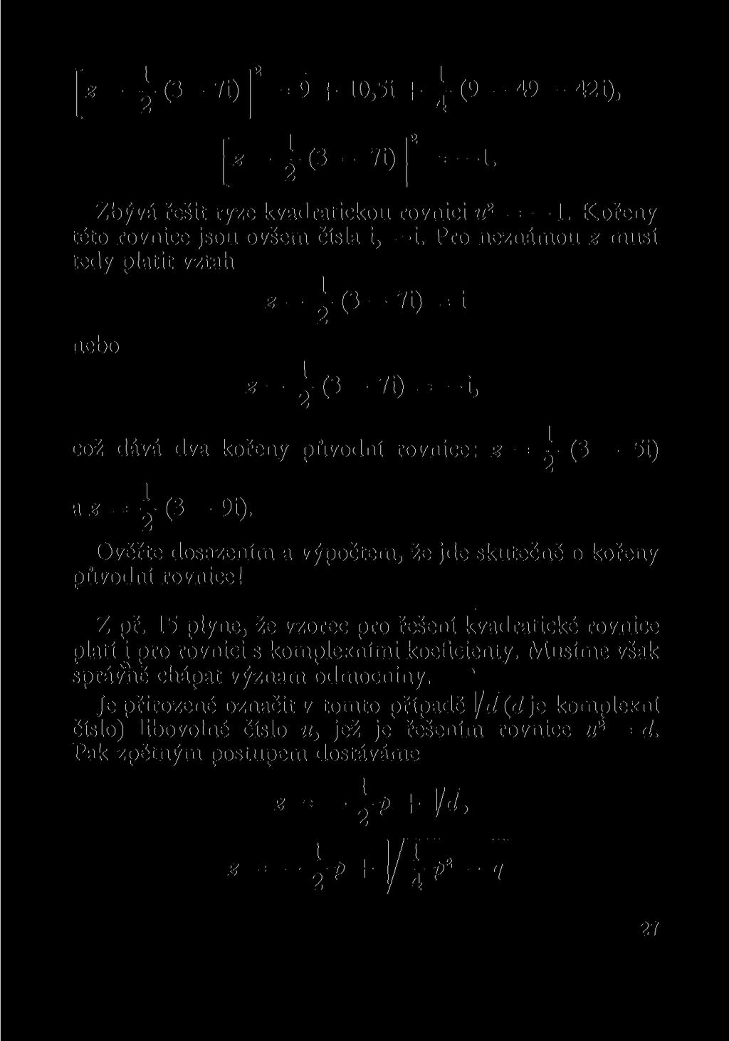 - 2 (3-7i)j 2 = 9 + 10,5i + j (9-49 - 42i), [*-i(3-7i)] 2 = -l. Zbývá řešit ryze kvadratickou rovnici u 2 = 1. Kořeny této rovnice jsou ovšem čísla i, i.