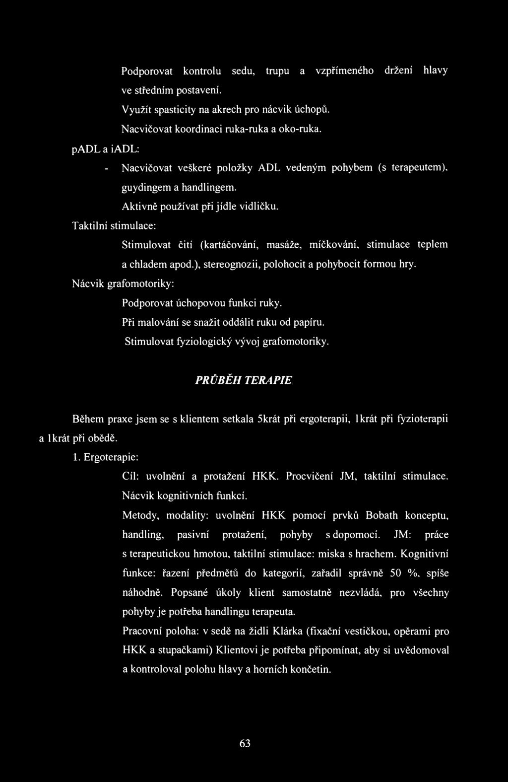 Podporovat kontrolu sedu, trupu a vzpřímeného držení hlavy ve středním postavení. Využít spasticity na akrech pro nácvik úchopů. Nacvičovat koordinaci ruka-ruka a oko-ruka.