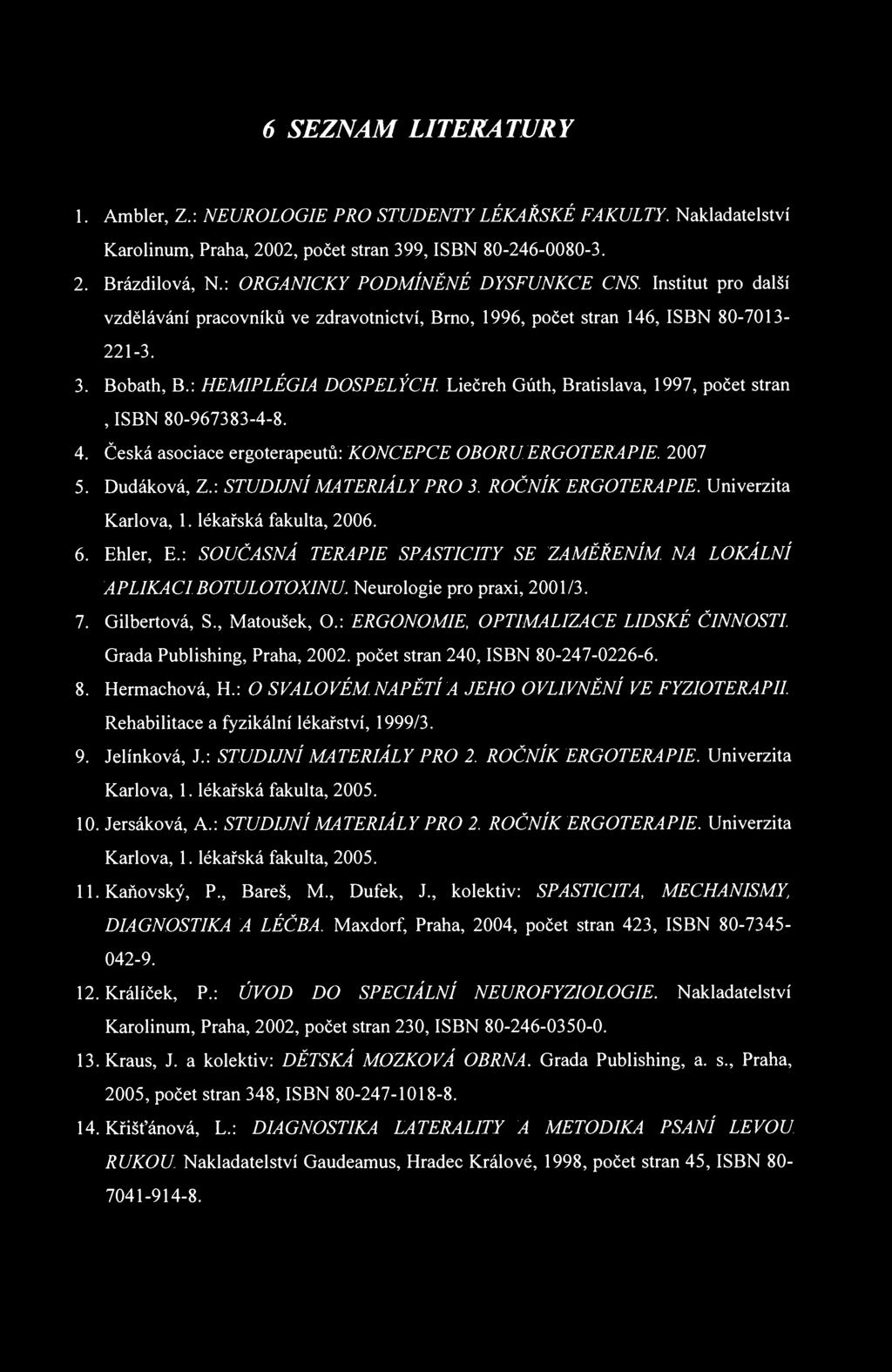 6 SEZNAM LITERATURY 1. Ambler, Z.: NEUROLOGIE PRO STUDENTY LÉKAŘSKÉ FAKULTY. Nakladatelství Karolinum, Praha, 2002, počet stran 399, ISBN 80-246-0080-3. 2. Brázdilová, N.