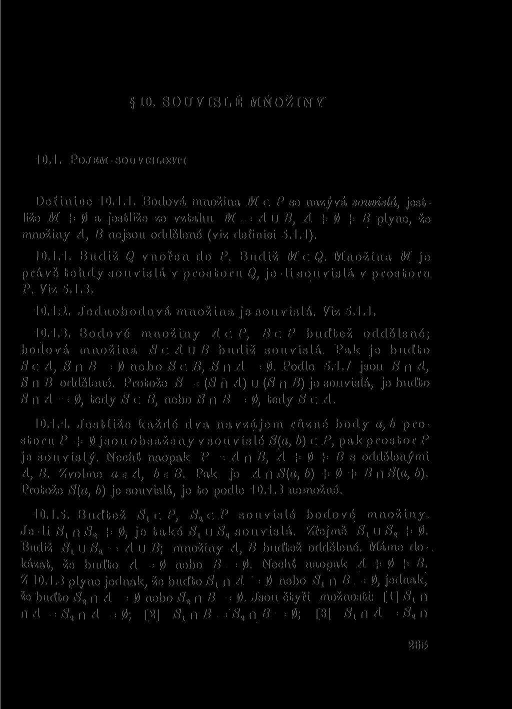 10. SOUVISLÉ MNOŽINY 10.1. POJEM SOUVISLOSTI Def inice 10.1.1. Bodová množina JH c P se nazývá souvislá, jestliže ilí 4= 0 a jestliže ze vztahu M = Au B, A 4= 0 4= B plyne, že množiny A, B nejsou oddělené (viz definici 5.
