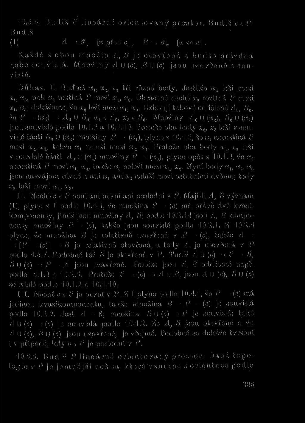 10.5.4. Budiž P lineárně orientovaný prostor. Budiž c e P. Budiž (1) A = Sx [x před c], B = Sx [x za c]. Každá z obou množin A, B je otevřená a buďto prázdná nebo souvislá.
