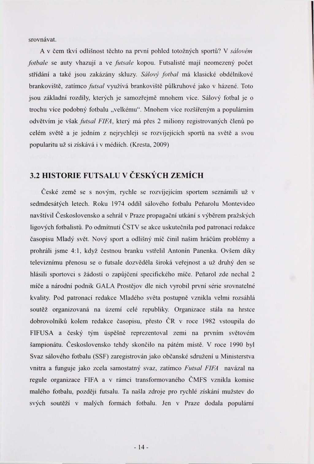 srovnávat. A v čem tkví odlišnost těchto na první pohled totožných sportů? V sálovém fotbale se auty vhazují a ve futsale kopou. Futsalisté mají neomezený počet střídání a také jsou zakázány skluzy.