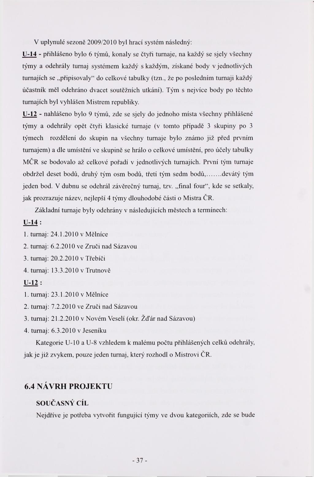 V uplynulé sezoně 2009/2010 byl hrací systém následný: U-14 - přihlášeno bylo 6 týmů, konaly se čtyři turnaje, na každý se sjely všechny týmy a odehrály turnaj systémem každý s každým, získané body v