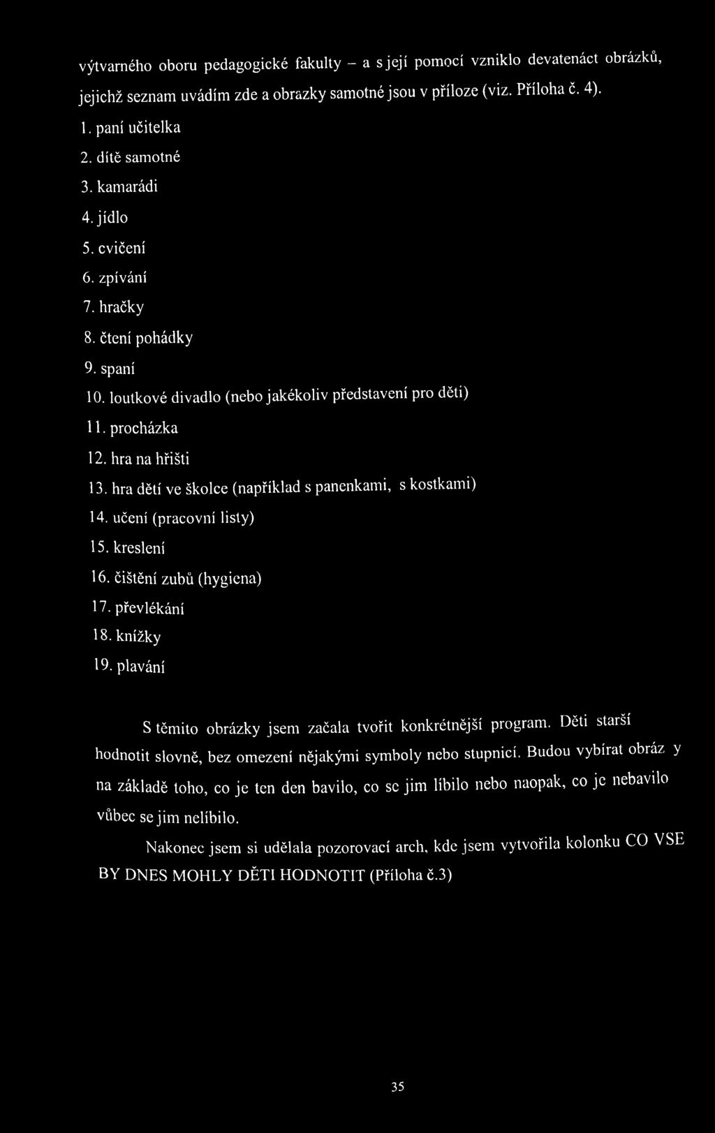 hra dětí ve školce (například s panenkami, s kostkam i) 14. učení (pracovní listy) 15. kreslení 16. čištění zubů (hygiena) 17. převlékání 18. knížky 19.