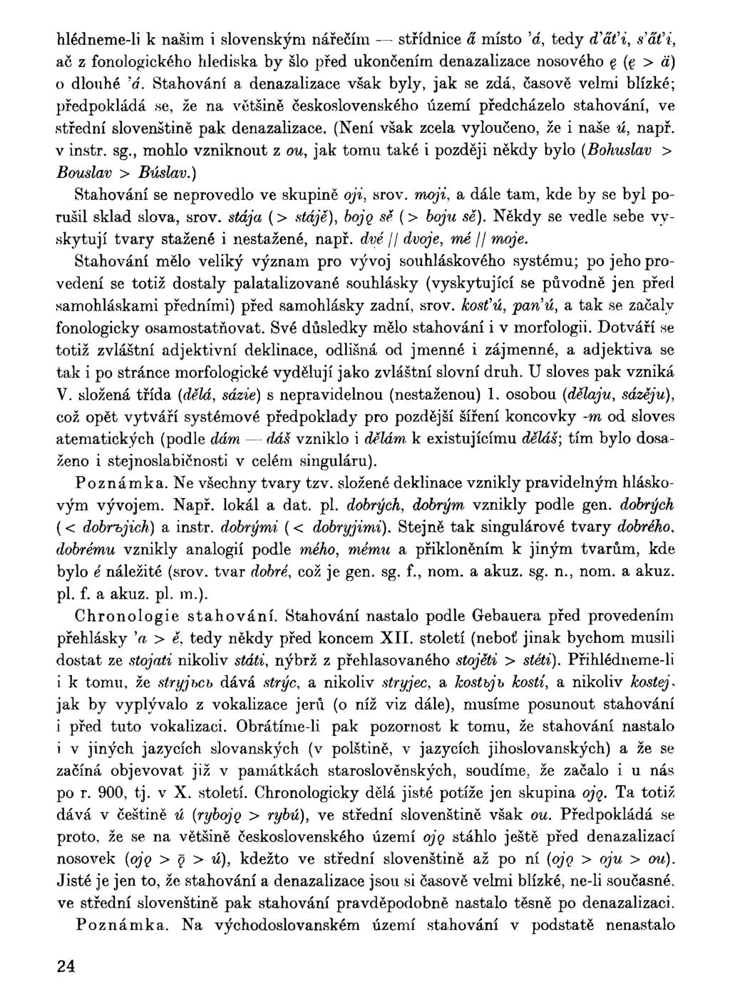 hlédneme-li k našim i slovenským nářečím střídnice a místo 'á, tedy ďáťi, s'áťi, ač z fonologického hlediska by šlo před ukončením denazalizace nosového (g > a) 0 dlouhé 'á.