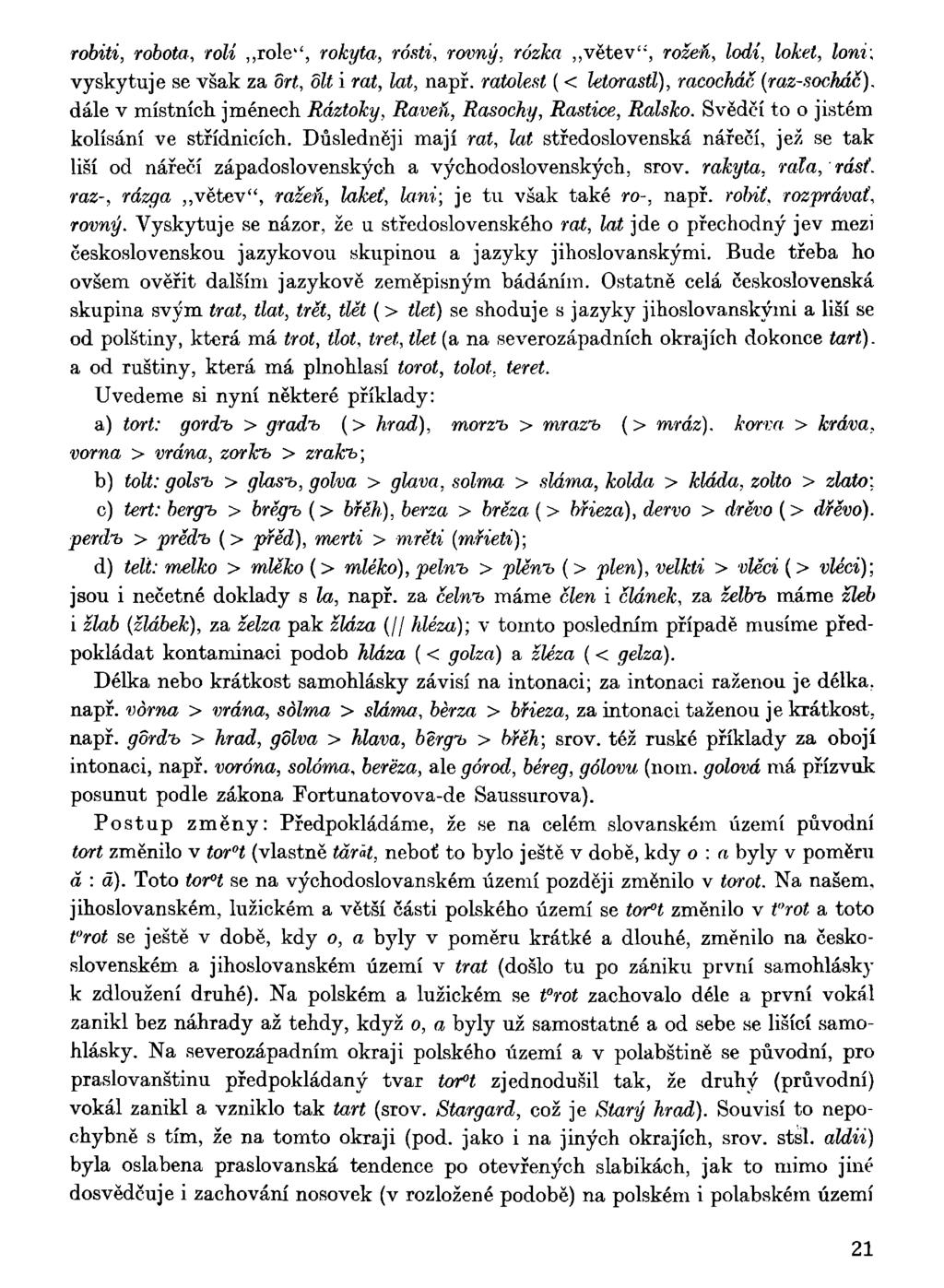 robiti, robota, rolí role'', rokyta, rósti, rovný, rózka větev", rožek, lodí, loket, loni; vyskytuje se však za ort, olt i rot, lat, např. ratolest ( < letorastl), racochác (raz-socháč).