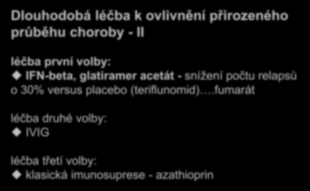 Dlouhodobá léčba k ovlivnění přirozeného průběhu choroby - II léčba první volby: IFN-beta, glatiramer acetát - snížení počtu relapsů o 30% versus placebo (teriflunomid).