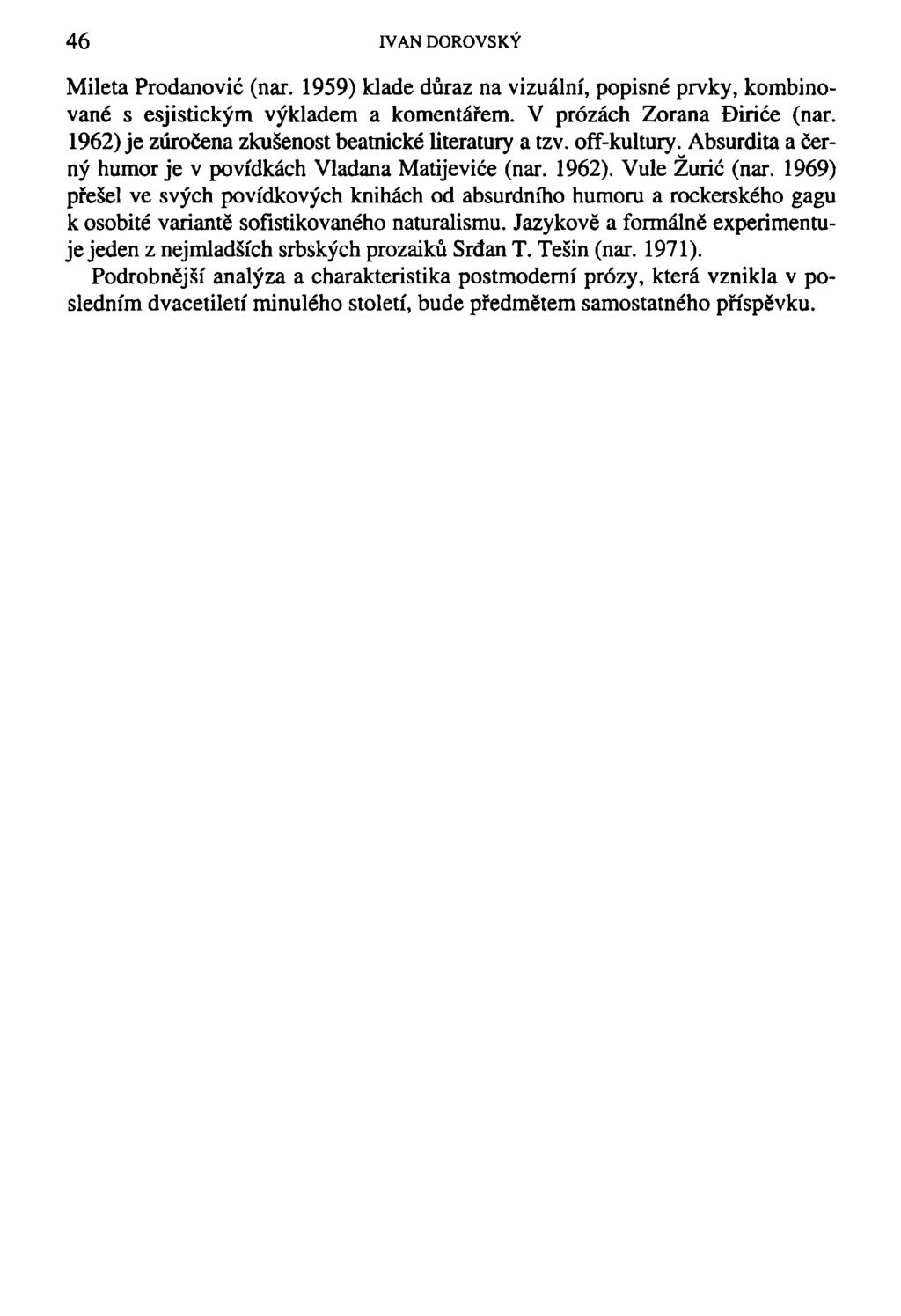 46 IVAN DOROVSKÝ Mileta Prodanovič (nar. 1959) klade důraz na vizuální, popisné prvky, kombinované s esjistickým výkladem a komentářem. V prózách Zoraná Diriče (nar.