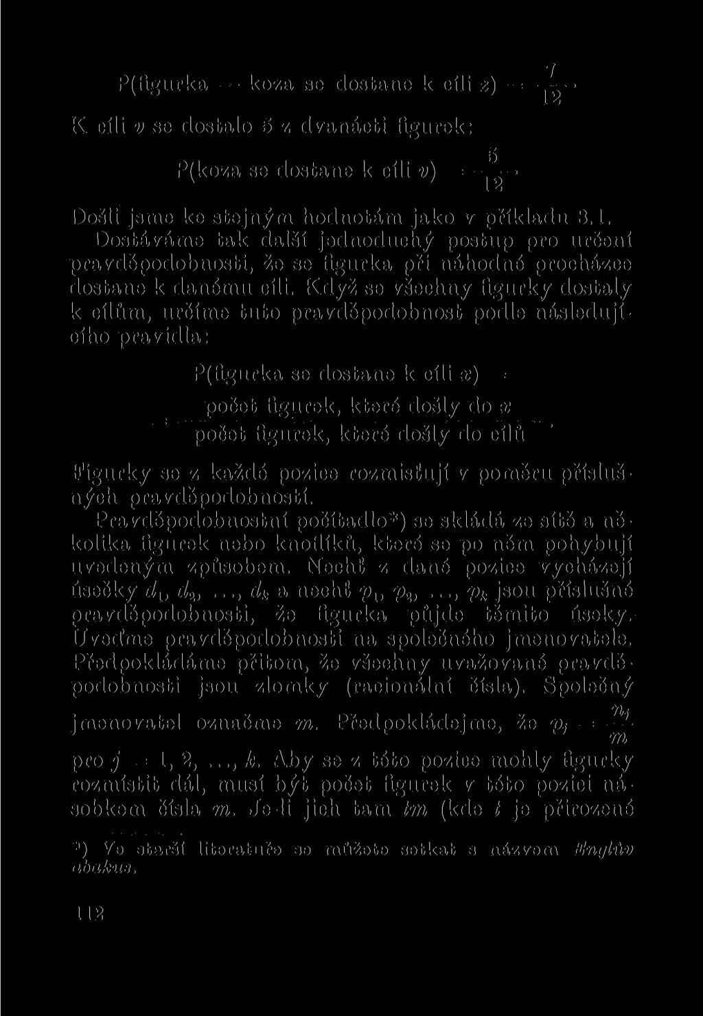 P(figurka koza se dostane k cíli z) = - - X 1 K cíli v se dostalo 5 z dvanácti figurek: g P(koza se dostane k cíli v) = Došli jsme ke stejným hodnotám jako v příkladu 8.1. Dostáváme tak další jednoduchý postup pro určení pravděpodobnosti, že se figurka při náhodné procházce dostane k danému cíli.