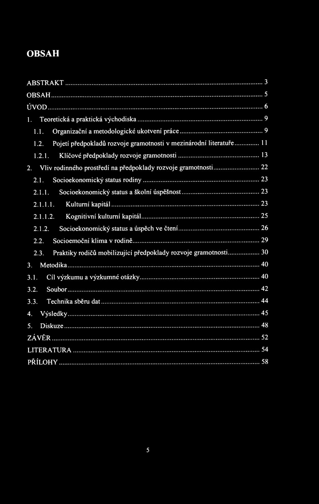 OBSAH ABSTRAKT 3 OBSAH 5 ÚVOD 6 1. Teoretická a praktická východiska 9 1.1. Organizační a metodologické ukotvení práce 9 1.2. Pojetí předpokladů rozvoje gramotnosti v mezinárodní literatuře 11 1.2.1. Klíčové předpoklady rozvoje gramotnosti 13 2.