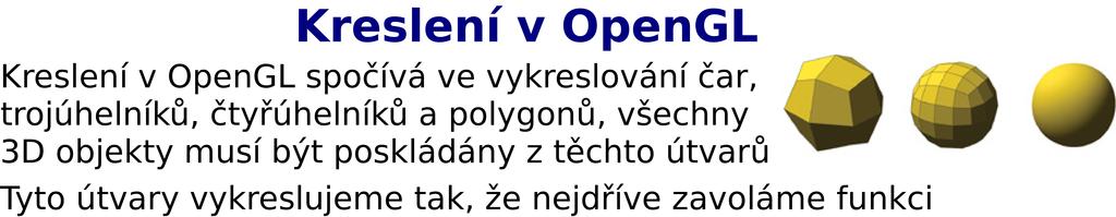 glbegin() do které předáme argument specifikující typ vykreslovaných objektů (čáry, trojúhelníky, čtyřúhelníky, polygony) Souřadnice vrcholů těchto útvarů specifikujeme funkcí glvertex() Nakonec