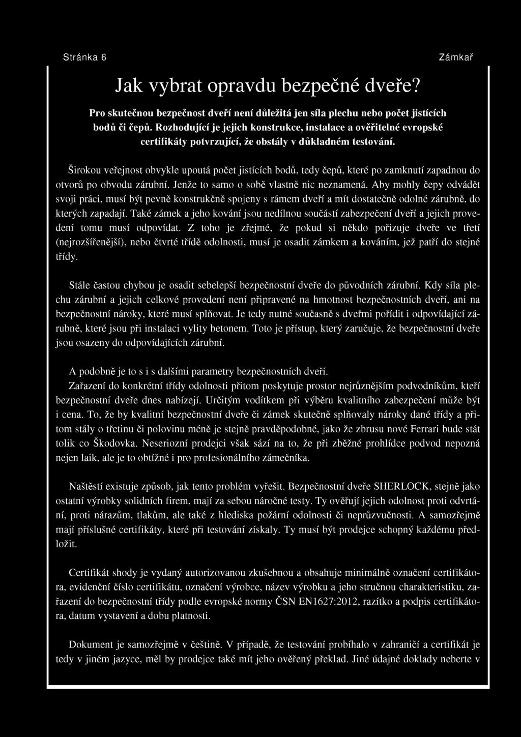 Širokou veřejnost obvykle upoutá počet jistících bodů, tedy čepů, které po zamknutí zapadnou do otvorů po obvodu zárubní. Jenže to samo o sobě vlastně nic neznamená.