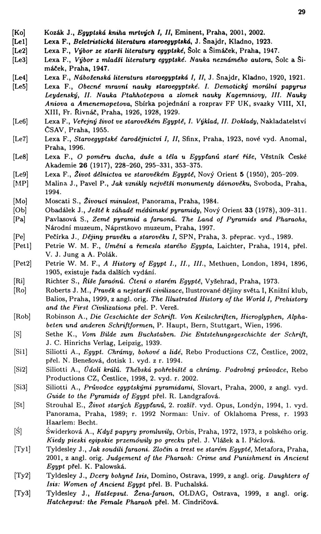 29 [Ko] Kozák J., Egyptská kniha mrtvých I, II, Eminent, Praha, 2001, 2002. [Lei] Lexa F., Beletristická literatura staroegyptská, J. Snajdr, Kladno, 1923. [Le2] Lexa F.