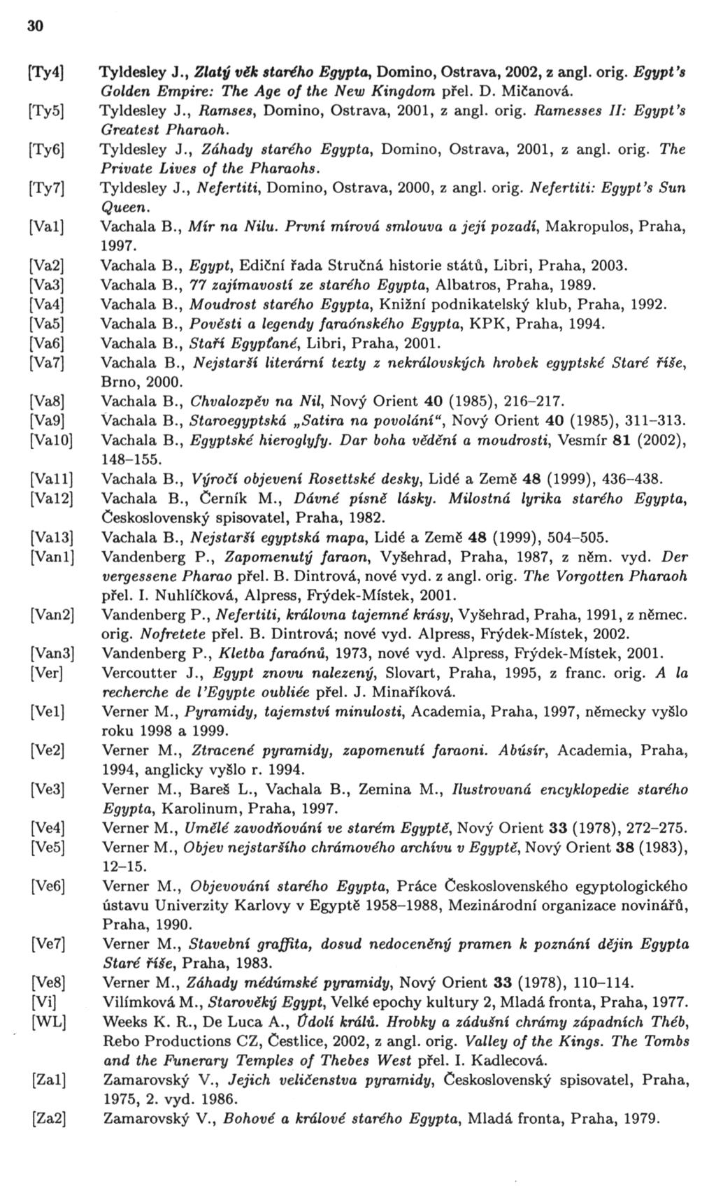 30 [Ty4] Tyldesley J., Zlatý věk starého Egypta^ Domino, Ostrava, 2002, z angl. oríg. Egypt r s Golden Empire: The Age of the New Kingdom přel. D. Mičanová. [Ty5] Tyldesley J.
