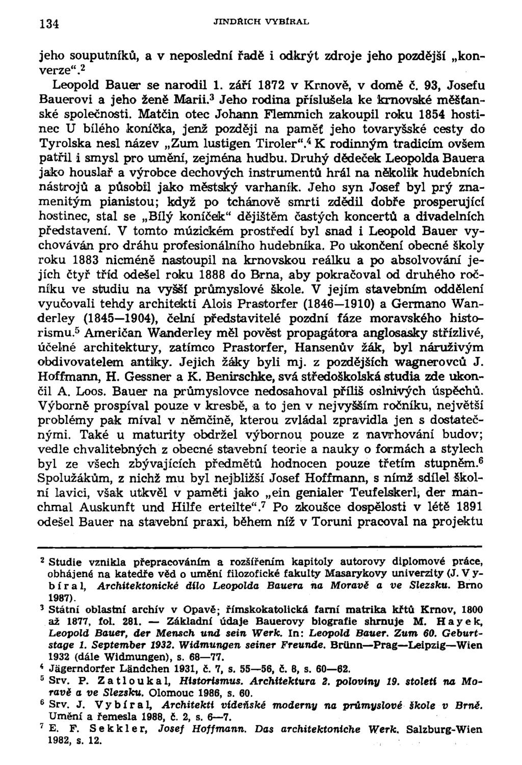 134 JINDftICH VYBÍRAL jeho souputníků, a v neposlední řadě i odkrýt zdroje jeho pozdější konverze". 2 Leopold Bauer se narodil 1. září 1872 v Krnově, v domě č. 93, Josefu Bauerovi a jeho ženě Marii.