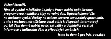 Jsme tu denně pro Vás, redakce Měsíčník Co, kdy v Praze Vydavatel: DW MediaArts a.s. IČ: 24223166 tel./fax: 284 842 203 email: redakce@cokdyvpraze.info, Šéfredaktorka: J. Suchánková Redakce: J.