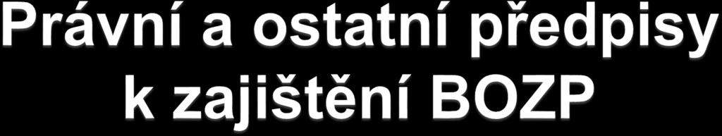 Právními a ostatními předpisy k zajištění BOZP jsou předpisy na ochranu života a zdraví, předpisy hygienické a protiepidemické, technické předpisy, technické dokumenty a technické normy, stavební