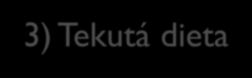 3) Tekutá dieta Doporučuje se většinou na krátký čas.