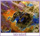 labradorit - náz. od naleziště Labradoru, odrůda plagioklasu, trojklonný, křemičitan hlinitosodnovápenatý, chem. vz. ((Na,Ca)(Al,Si) 4 O 8 ) dokonale štěpný, lom nerovný, tříšťnatý, 6 tvr., 2,70 hust.