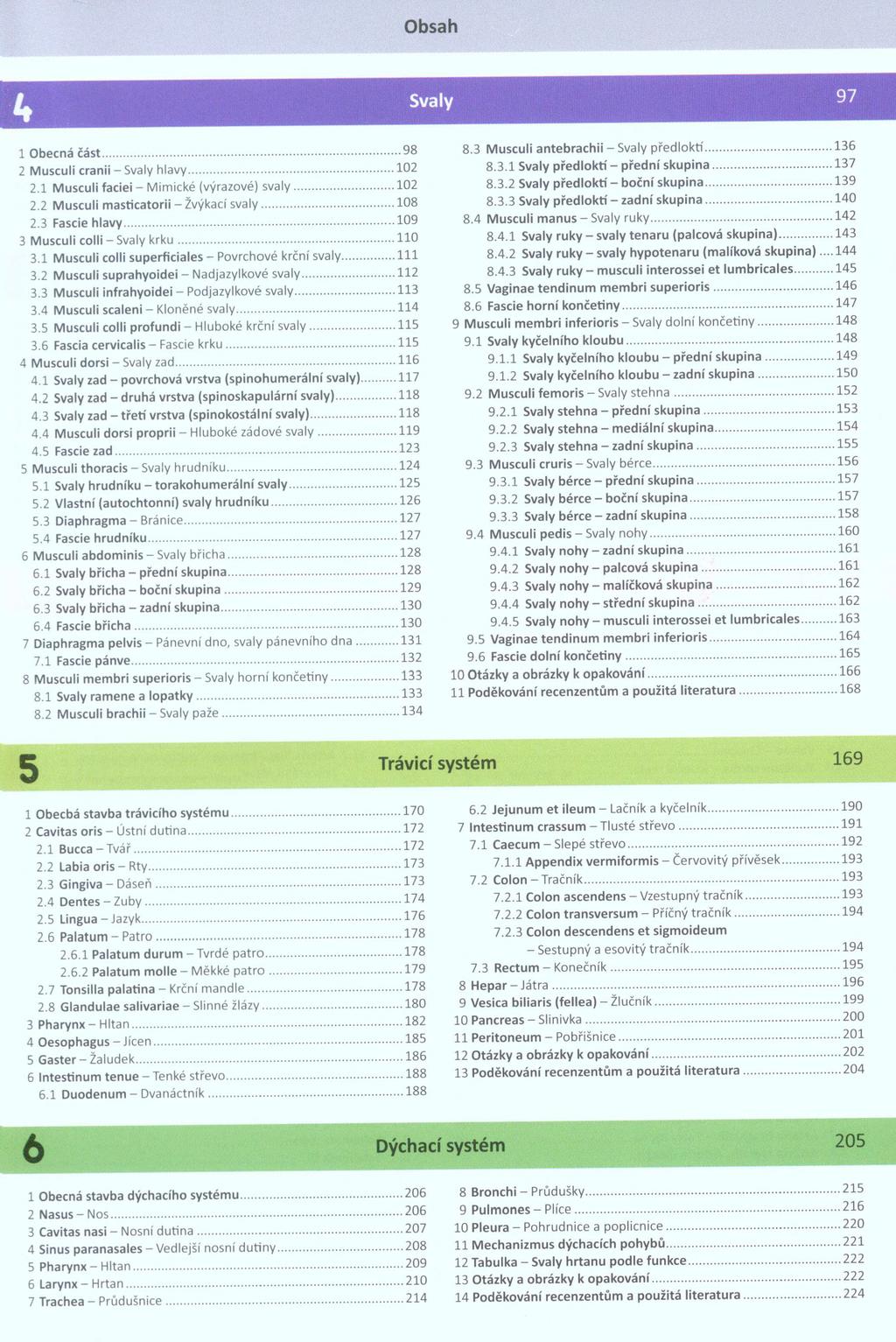 Svaly 1 Obecná část... 98 2 Musculi cranii - Svaly hlavy...102 2.1 Musculi faciei - Mimické (výrazové) svaly... 102 2.2 Musculi masticatorii - Žvýkací svaly...108 2.3 Fascie hlavy.