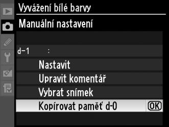 Kopírování hodnoty vyvážení bílé barvy z paměti d-0 do pamětí d-1 d-4 Při kopírování změřené hodnoty vyvážení bílé barvy z paměti d-0 do některé z ostatních pamětí (d-1 d-4) postupujte podle níže