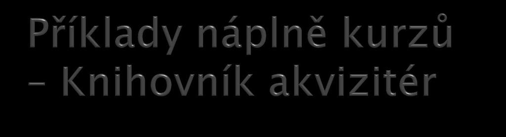 okruhy vyučující počet hodin Poučení o bezpečnosti a ochraně zdraví při práci Knihovník akvizitér Dilhofová 2 Orientace v nakladatelské politice v ČR Dilhofová 10 Orientace v aktuálně vydávaných