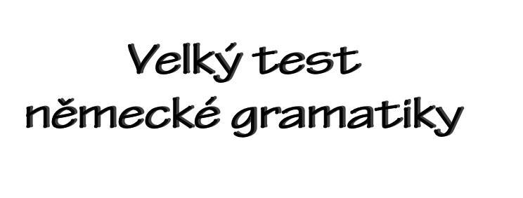 TEST 1 Milí přátelé, řada z Vás nám píše, že vlastně neví, jak na tom objektivně s němčinou je. Proto jsme pro Vás připravili tento Velký test německé gramatiky.