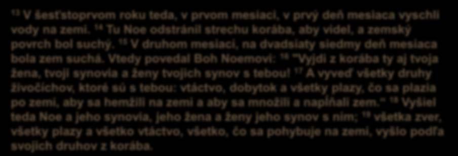 Rozuzlenie 13 V šesťstoprvom roku teda, v prvom mesiaci, v prvý deň mesiaca vyschli vody na zemi. 14 Tu Noe odstránil strechu korába, aby videl, a zemský povrch bol suchý.